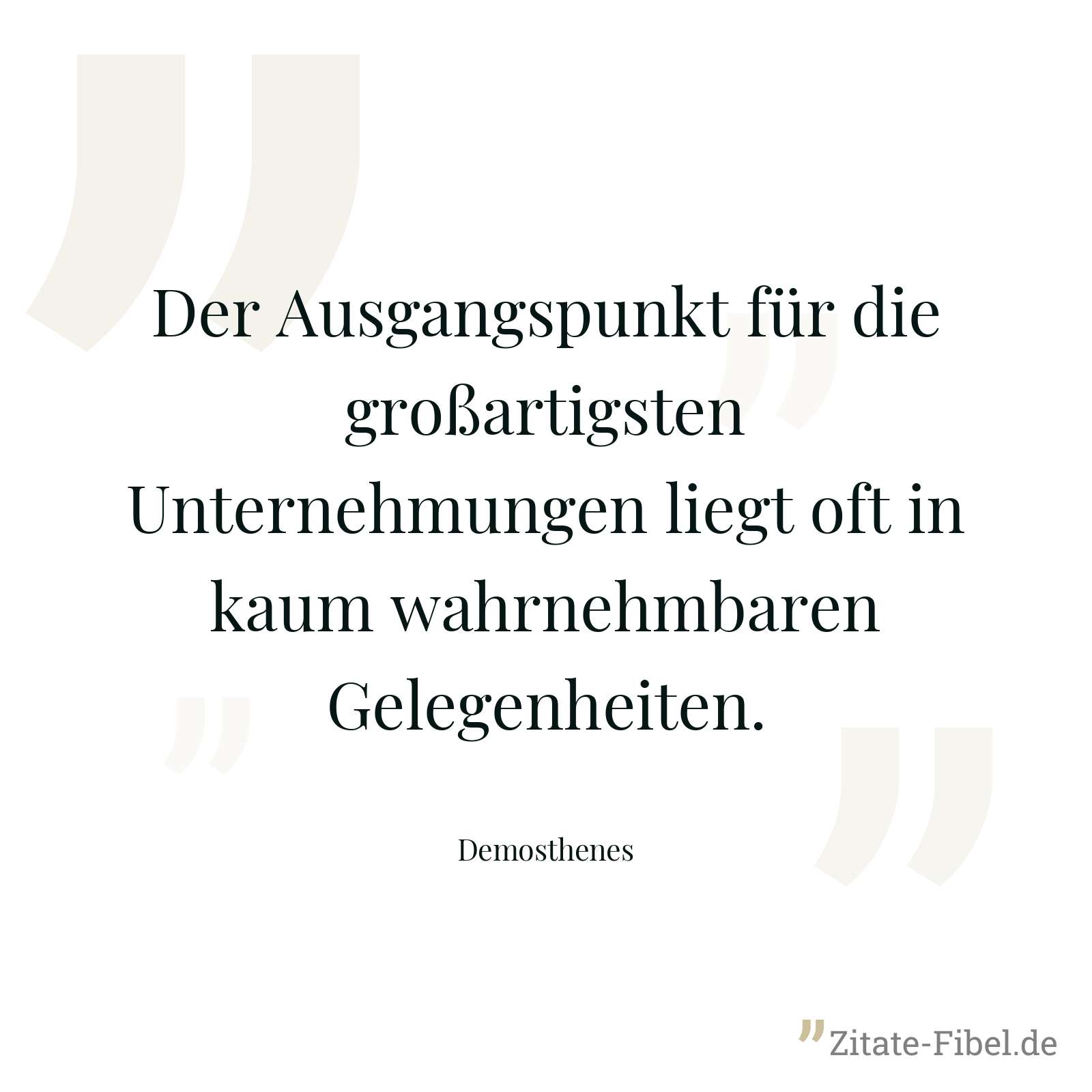 Der Ausgangspunkt für die großartigsten Unternehmungen liegt oft in kaum wahrnehmbaren Gelegenheiten. - Demosthenes