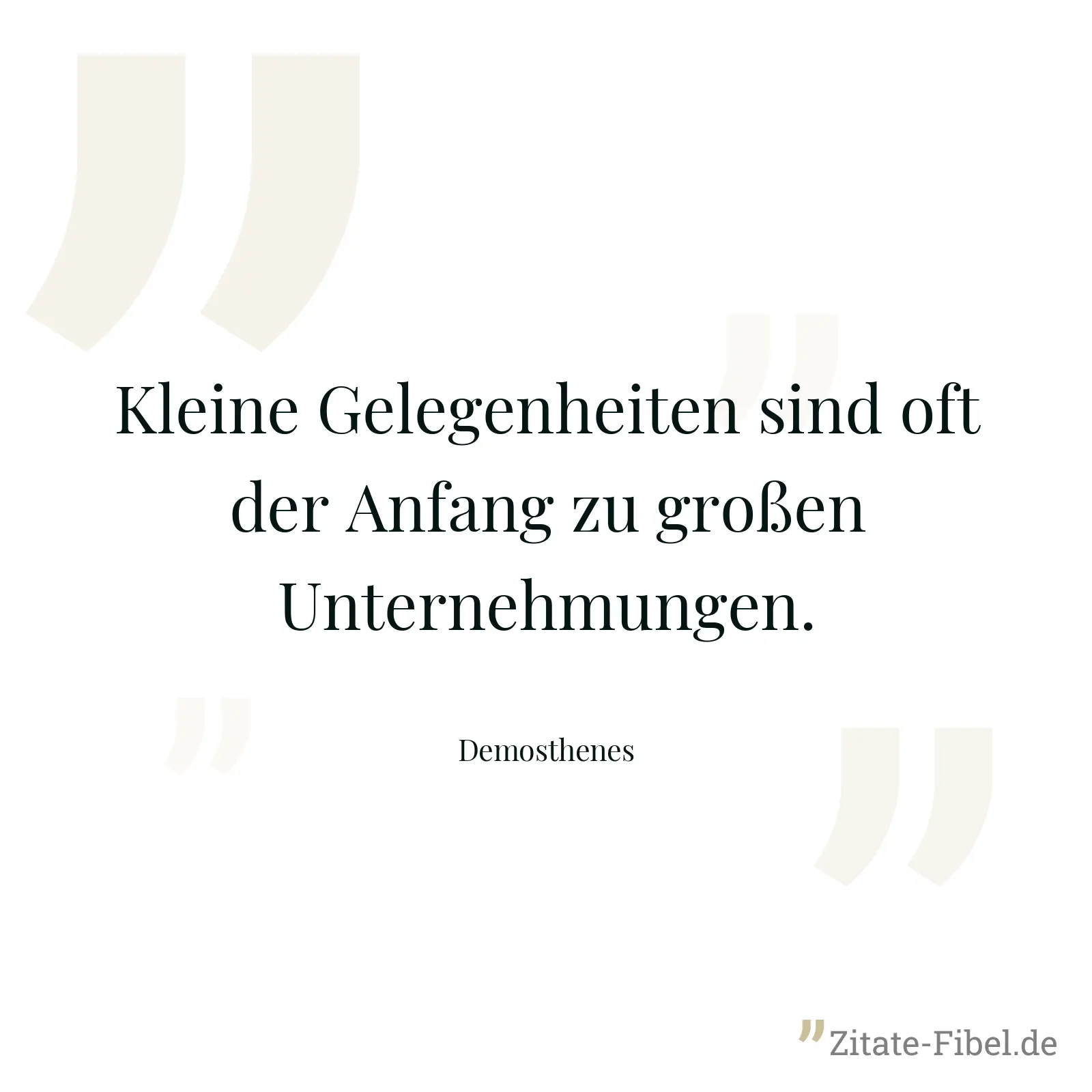 Kleine Gelegenheiten sind oft der Anfang zu großen Unternehmungen. - Demosthenes