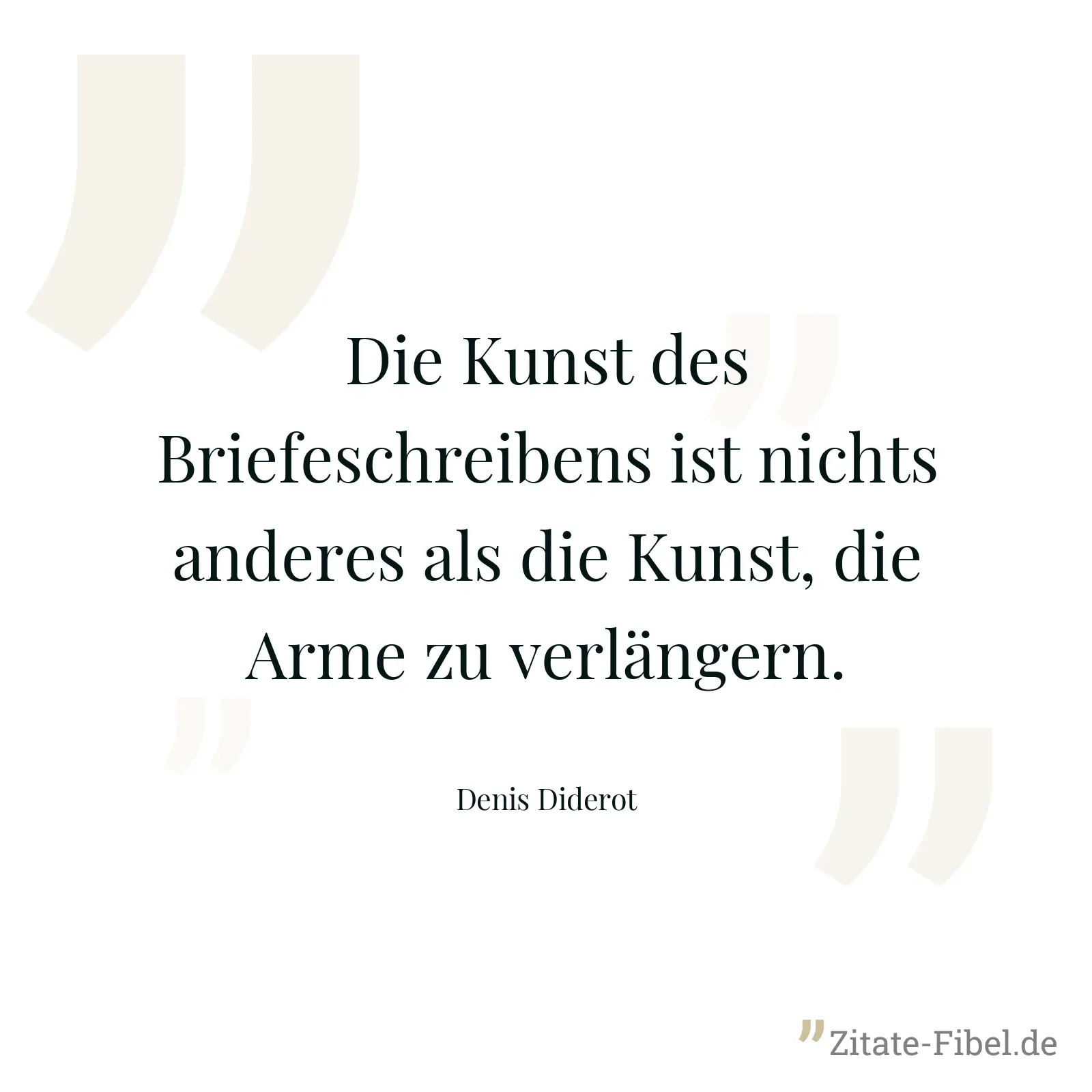 Die Kunst des Briefeschreibens ist nichts anderes als die Kunst, die Arme zu verlängern. - Denis Diderot