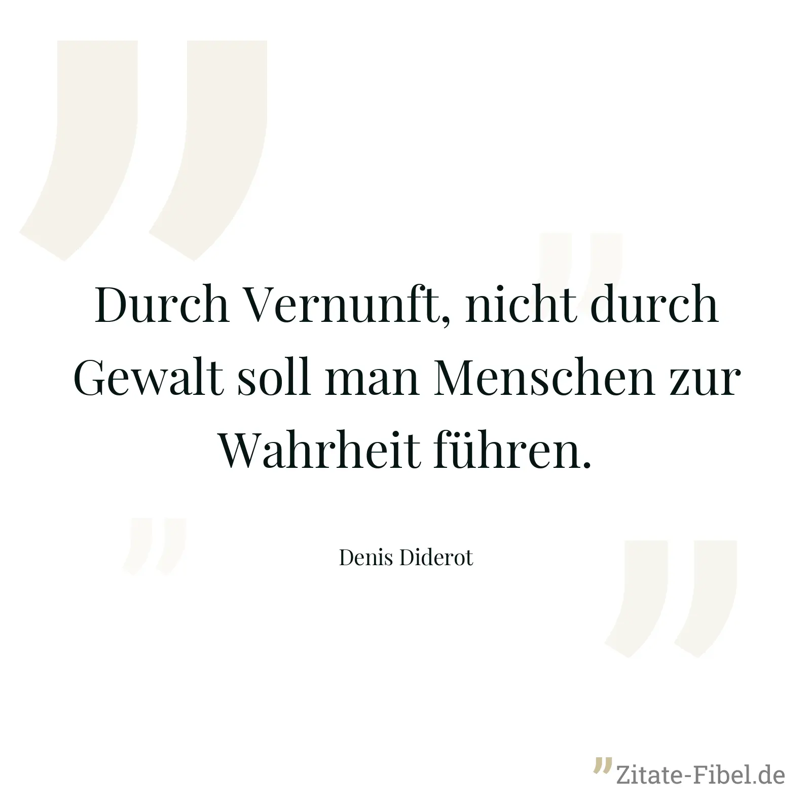 Durch Vernunft, nicht durch Gewalt soll man Menschen zur Wahrheit führen. - Denis Diderot