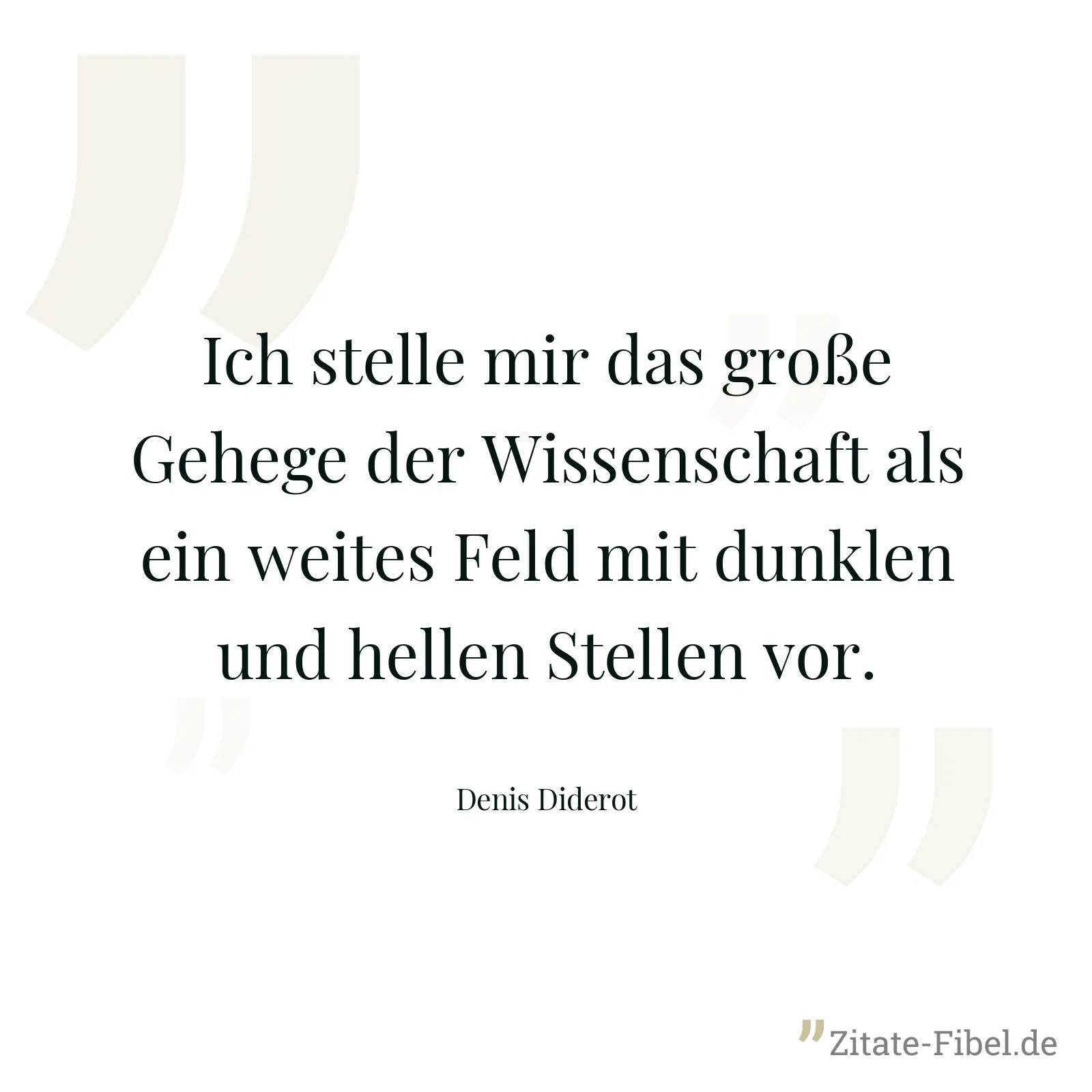 Ich stelle mir das große Gehege der Wissenschaft als ein weites Feld mit dunklen und hellen Stellen vor. - Denis Diderot