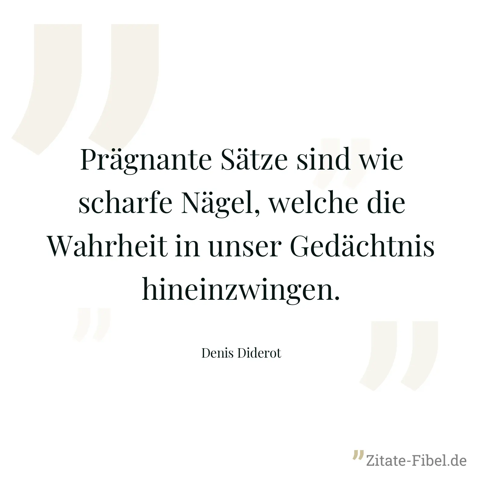 Prägnante Sätze sind wie scharfe Nägel, welche die Wahrheit in unser Gedächtnis hineinzwingen. - Denis Diderot