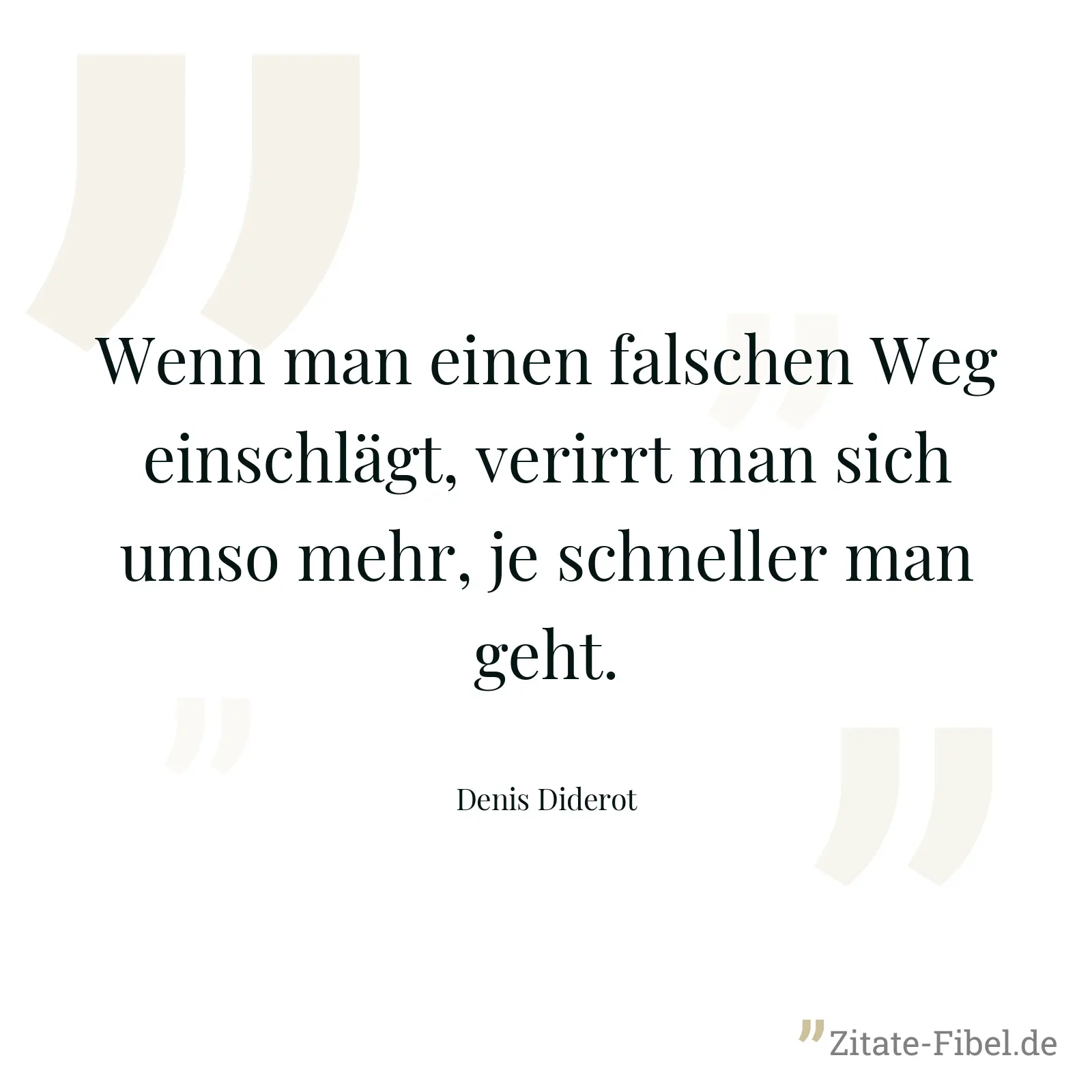 Wenn man einen falschen Weg einschlägt, verirrt man sich umso mehr, je schneller man geht. - Denis Diderot
