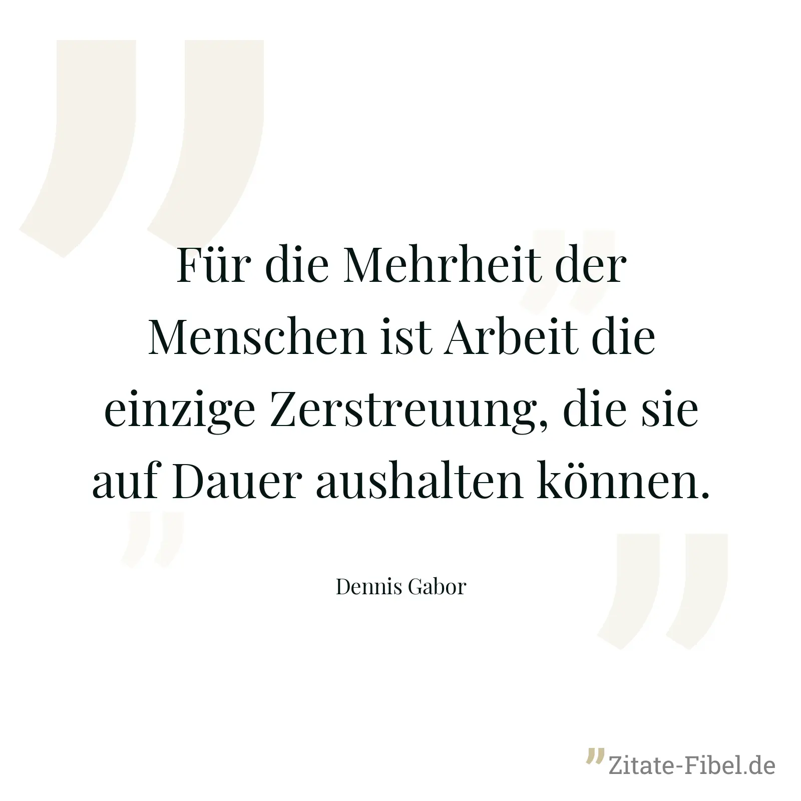 Für die Mehrheit der Menschen ist Arbeit die einzige Zerstreuung, die sie auf Dauer aushalten können. - Dennis Gabor