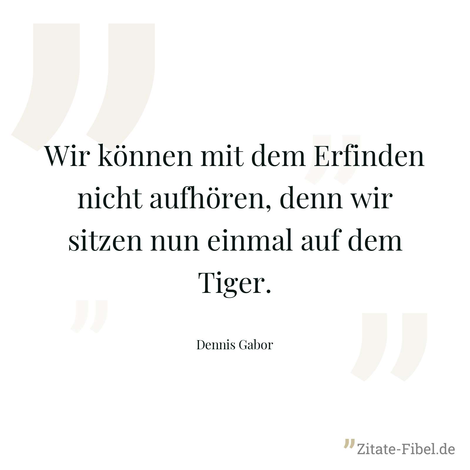 Wir können mit dem Erfinden nicht aufhören, denn wir sitzen nun einmal auf dem Tiger. - Dennis Gabor