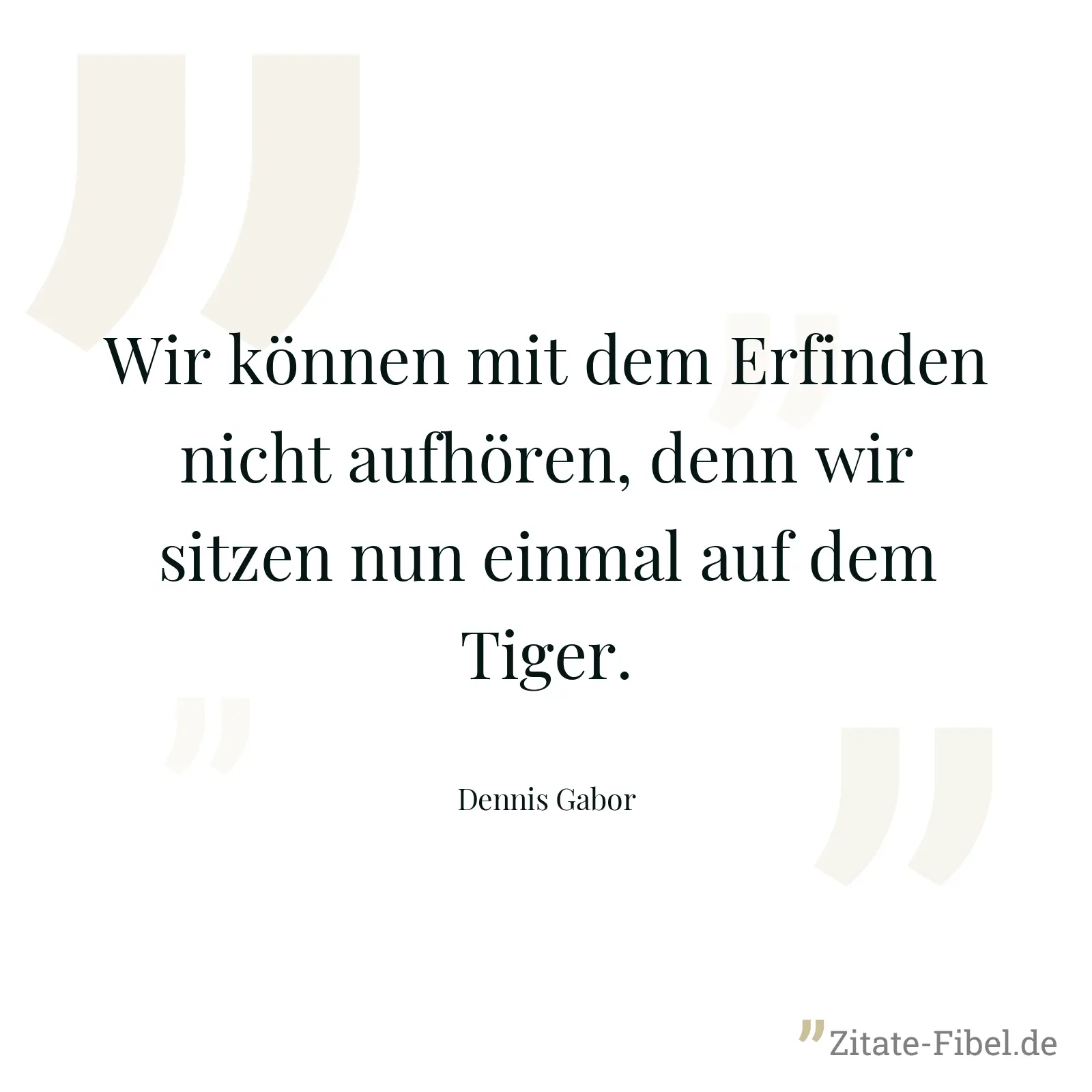 Wir können mit dem Erfinden nicht aufhören, denn wir sitzen nun einmal auf dem Tiger. - Dennis Gabor
