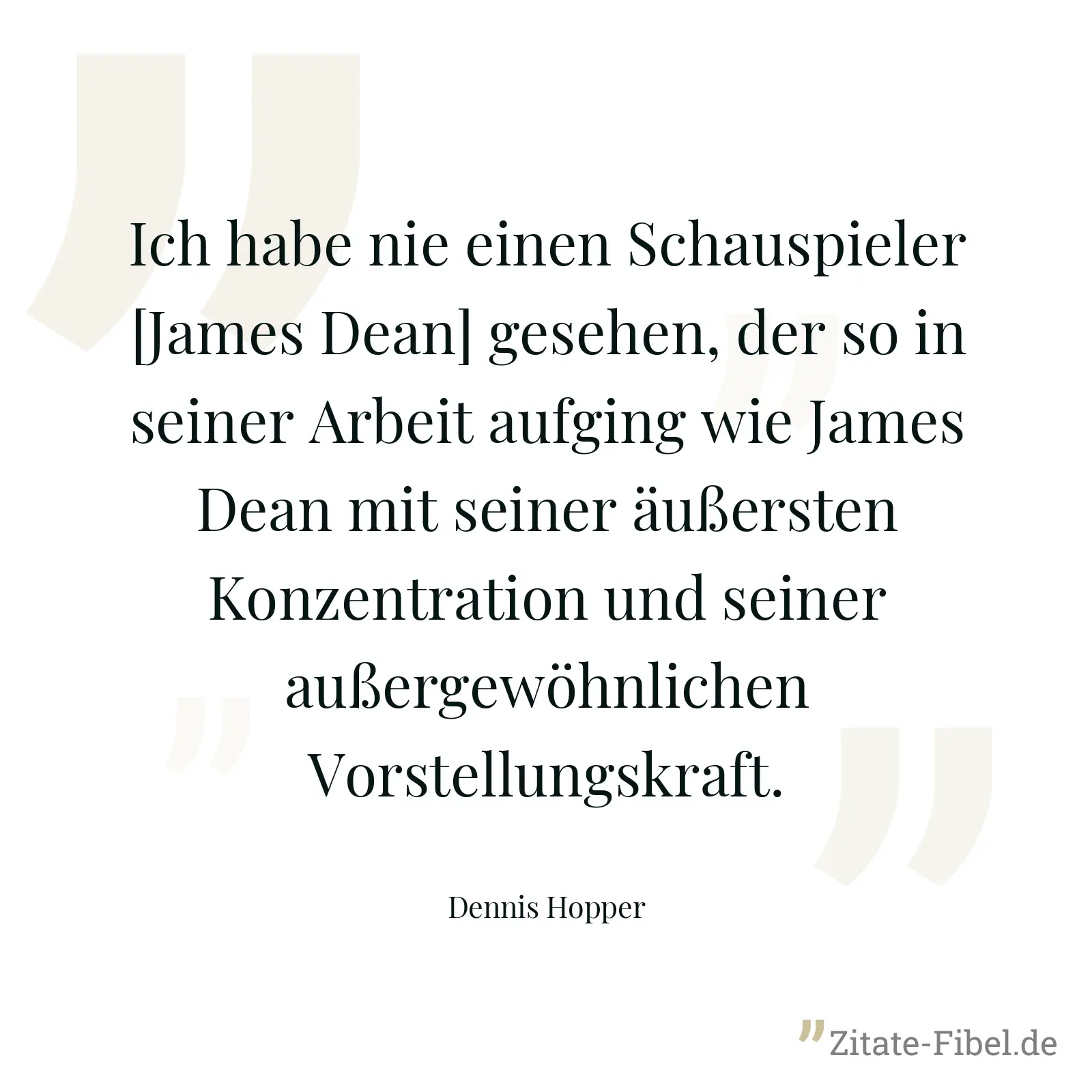 Ich habe nie einen Schauspieler [James Dean] gesehen, der so in seiner Arbeit aufging wie James Dean mit seiner äußersten Konzentration und seiner außergewöhnlichen Vorstellungskraft. - Dennis Hopper