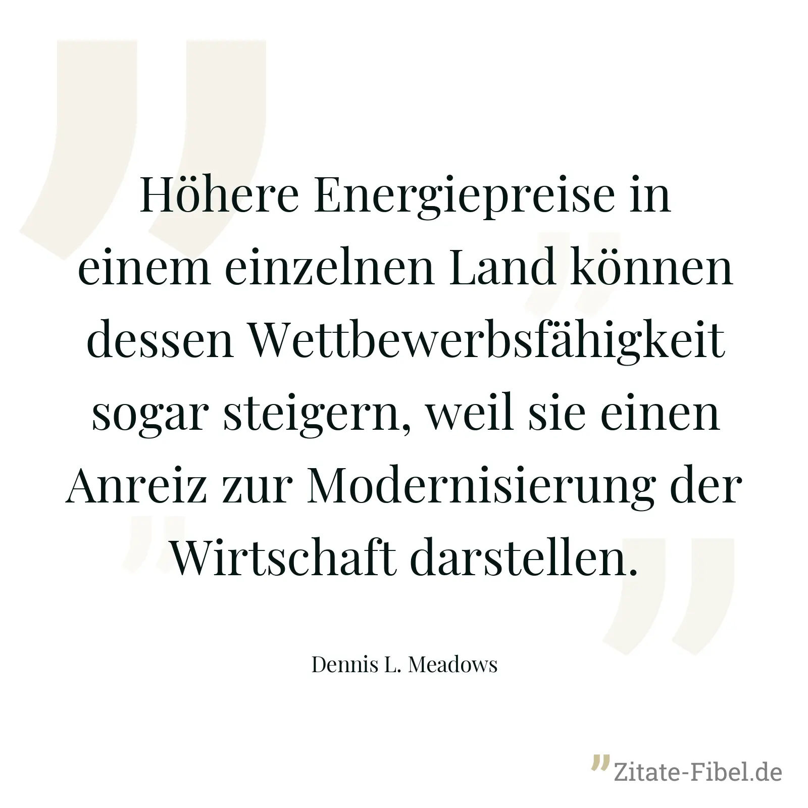 Höhere Energiepreise in einem einzelnen Land können dessen Wettbewerbsfähigkeit sogar steigern, weil sie einen Anreiz zur Modernisierung der Wirtschaft darstellen. - Dennis L. Meadows