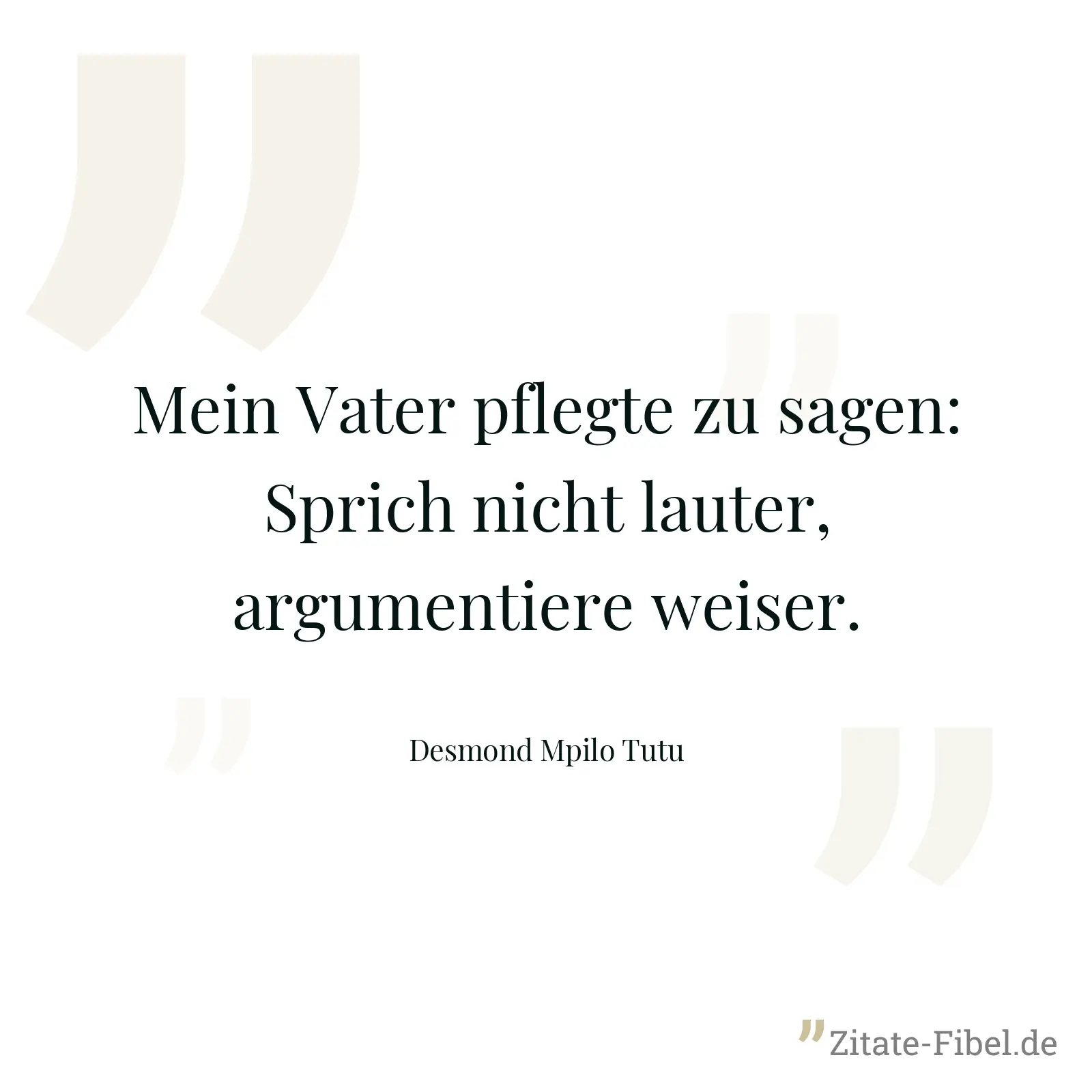 Mein Vater pflegte zu sagen: Sprich nicht lauter, argumentiere weiser. - Desmond Mpilo Tutu