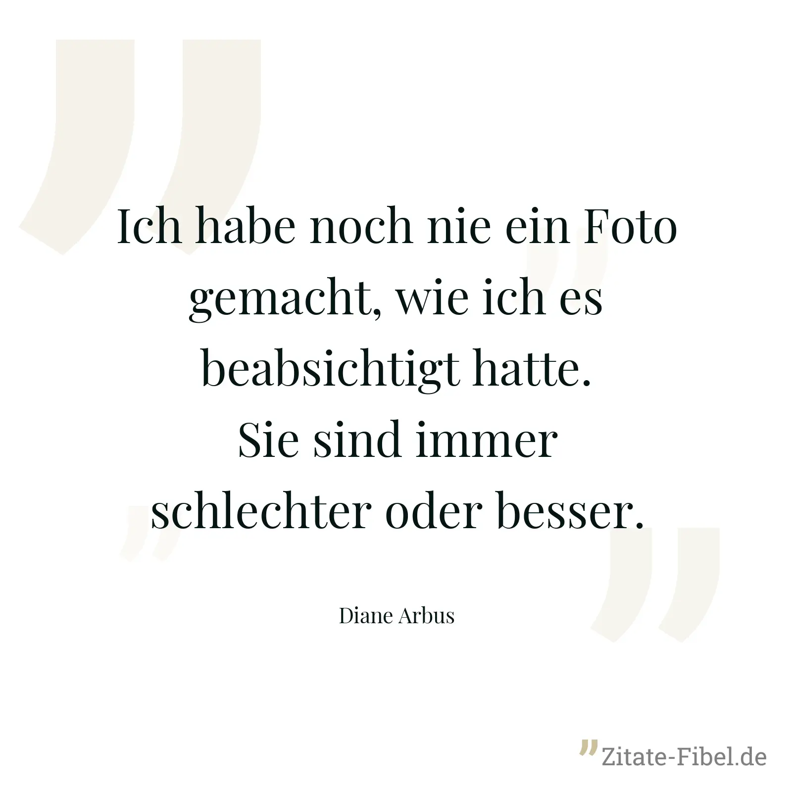 Ich habe noch nie ein Foto gemacht, wie ich es beabsichtigt hatte. Sie sind immer schlechter oder besser. - Diane Arbus