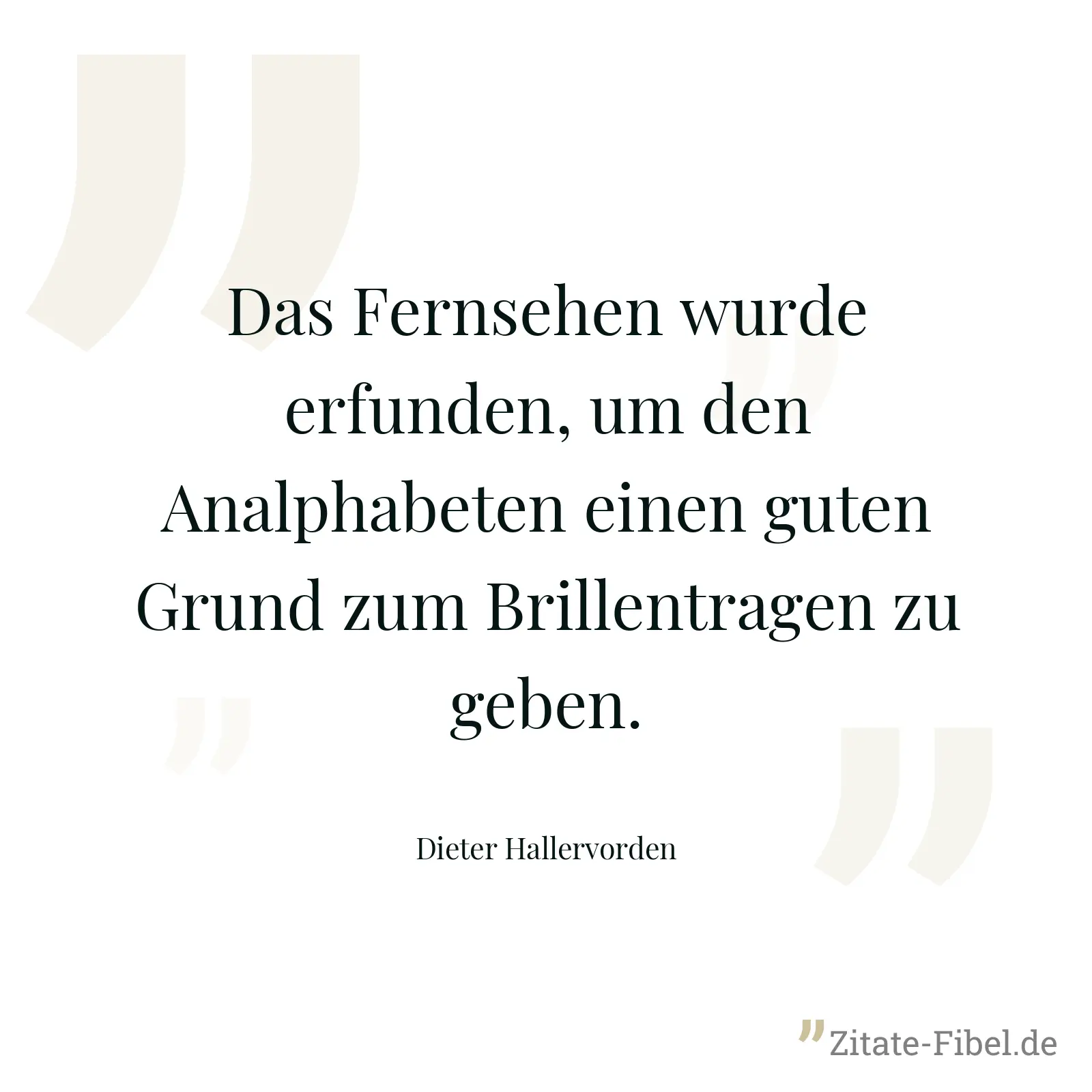 Das Fernsehen wurde erfunden, um den Analphabeten einen guten Grund zum Brillentragen zu geben. - Dieter Hallervorden