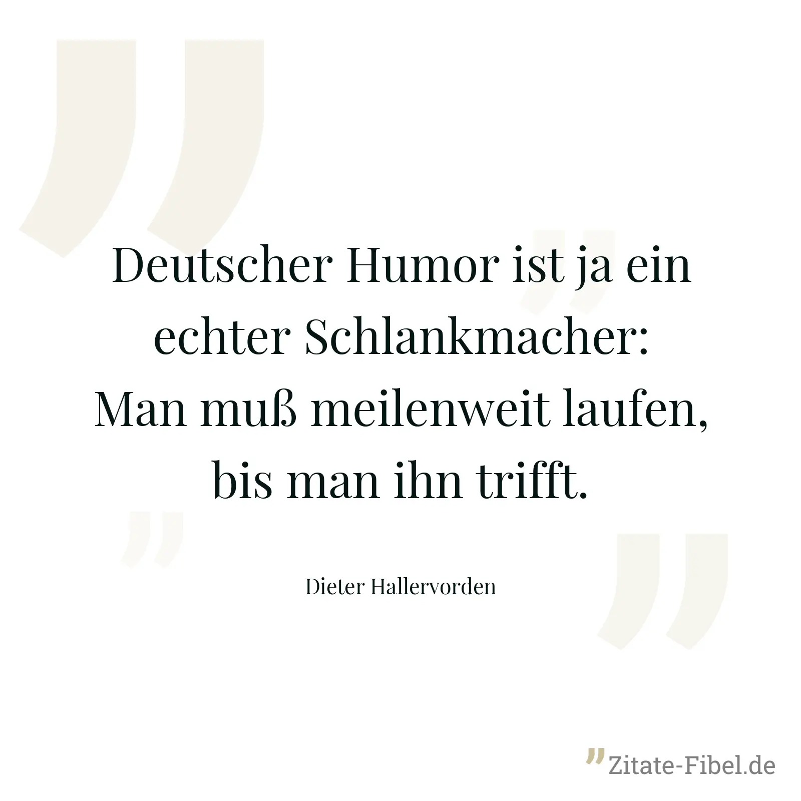 Deutscher Humor ist ja ein echter Schlankmacher: Man muß meilenweit laufen, bis man ihn trifft. - Dieter Hallervorden