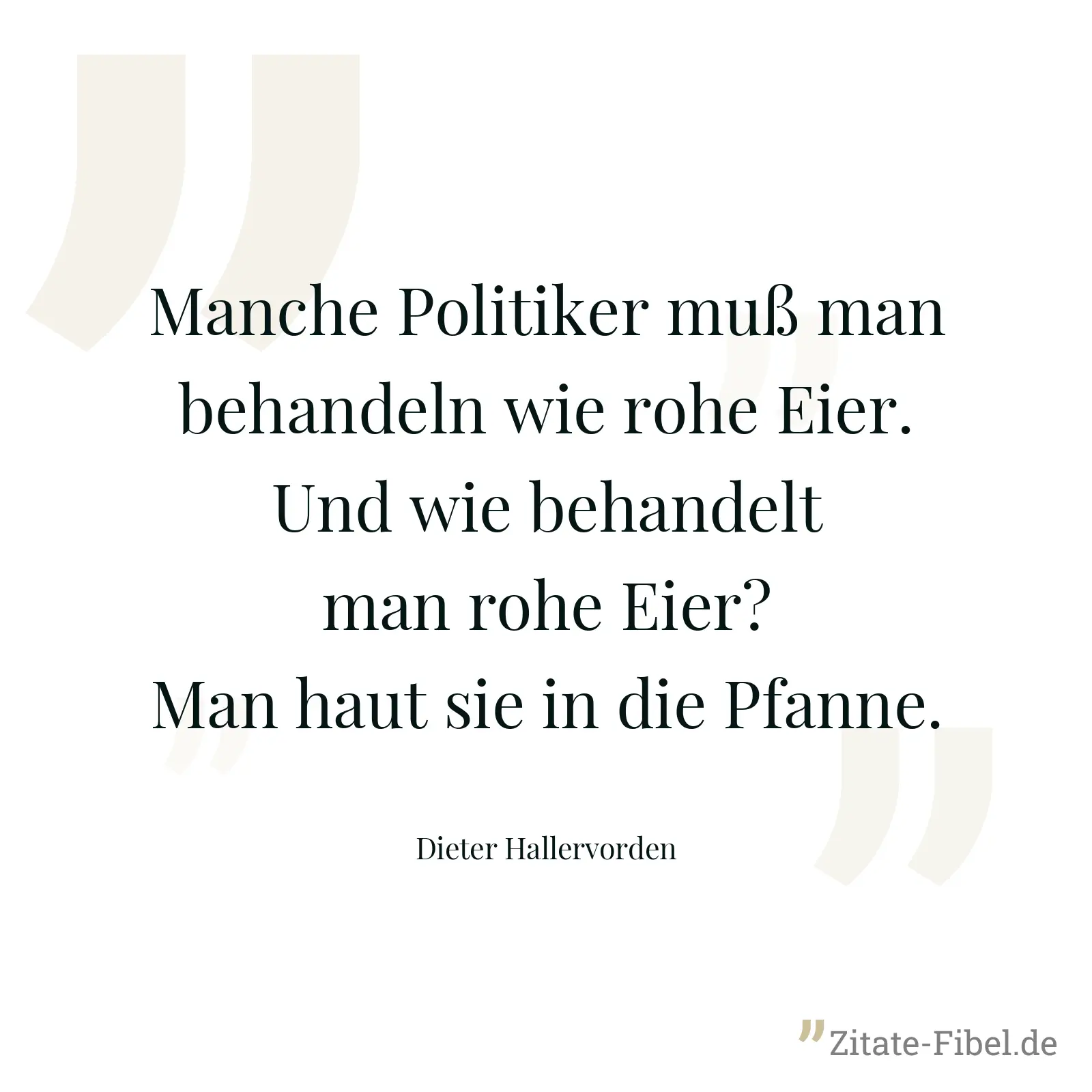 Manche Politiker muß man behandeln wie rohe Eier. Und wie behandelt man rohe Eier? Man haut sie in die Pfanne. - Dieter Hallervorden