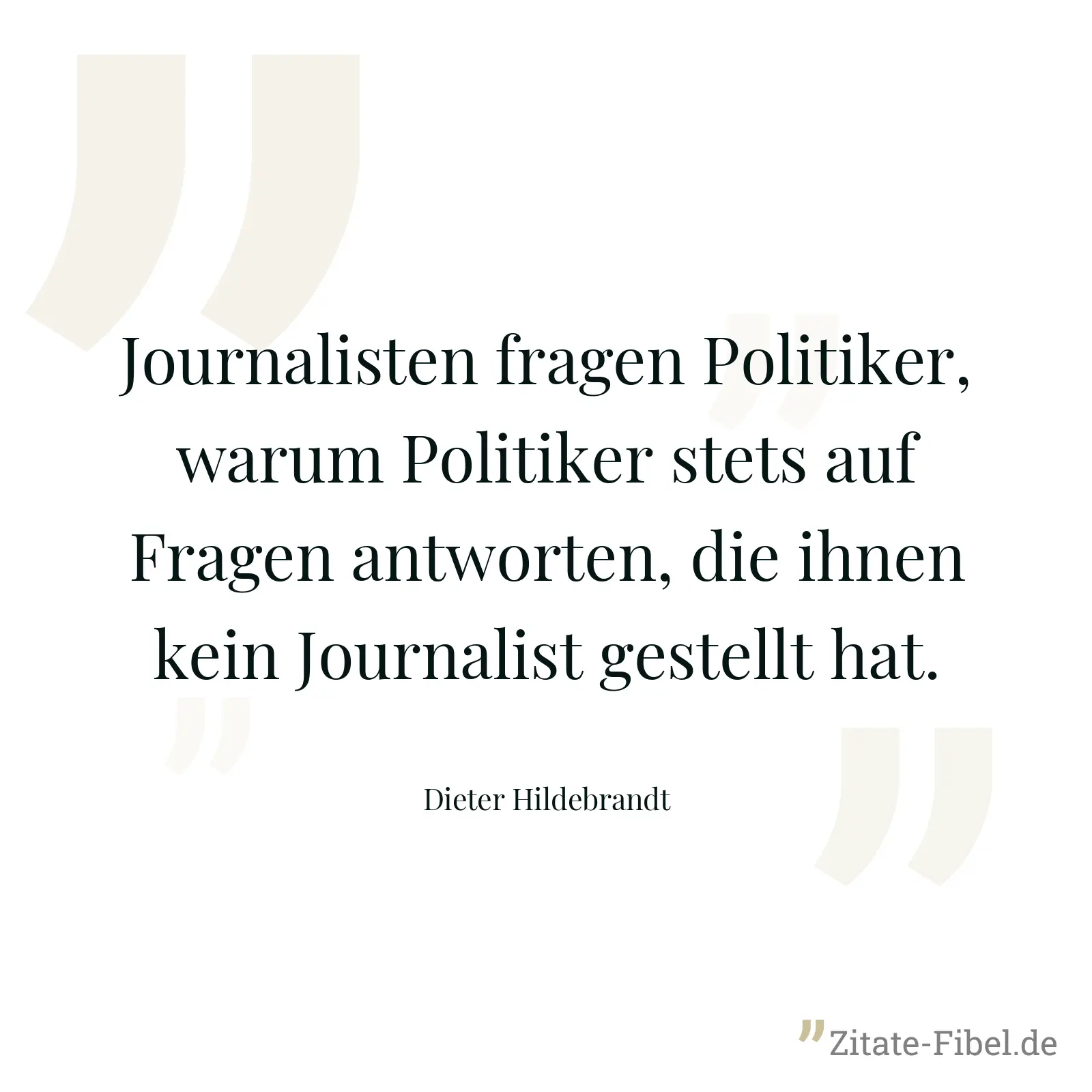 Journalisten fragen Politiker, warum Politiker stets auf Fragen antworten, die ihnen kein Journalist gestellt hat. - Dieter Hildebrandt
