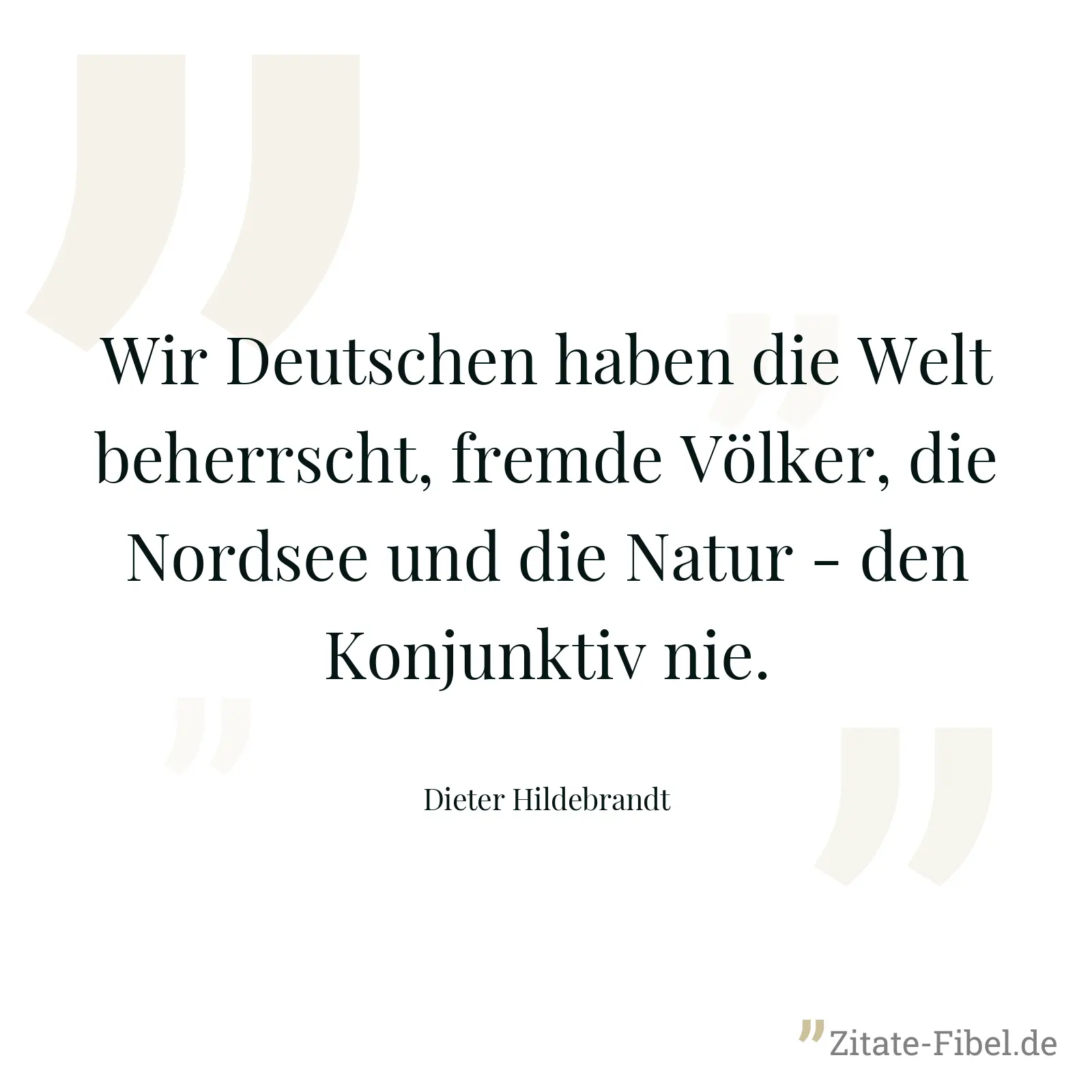 Wir Deutschen haben die Welt beherrscht, fremde Völker, die Nordsee und die Natur - den Konjunktiv nie. - Dieter Hildebrandt