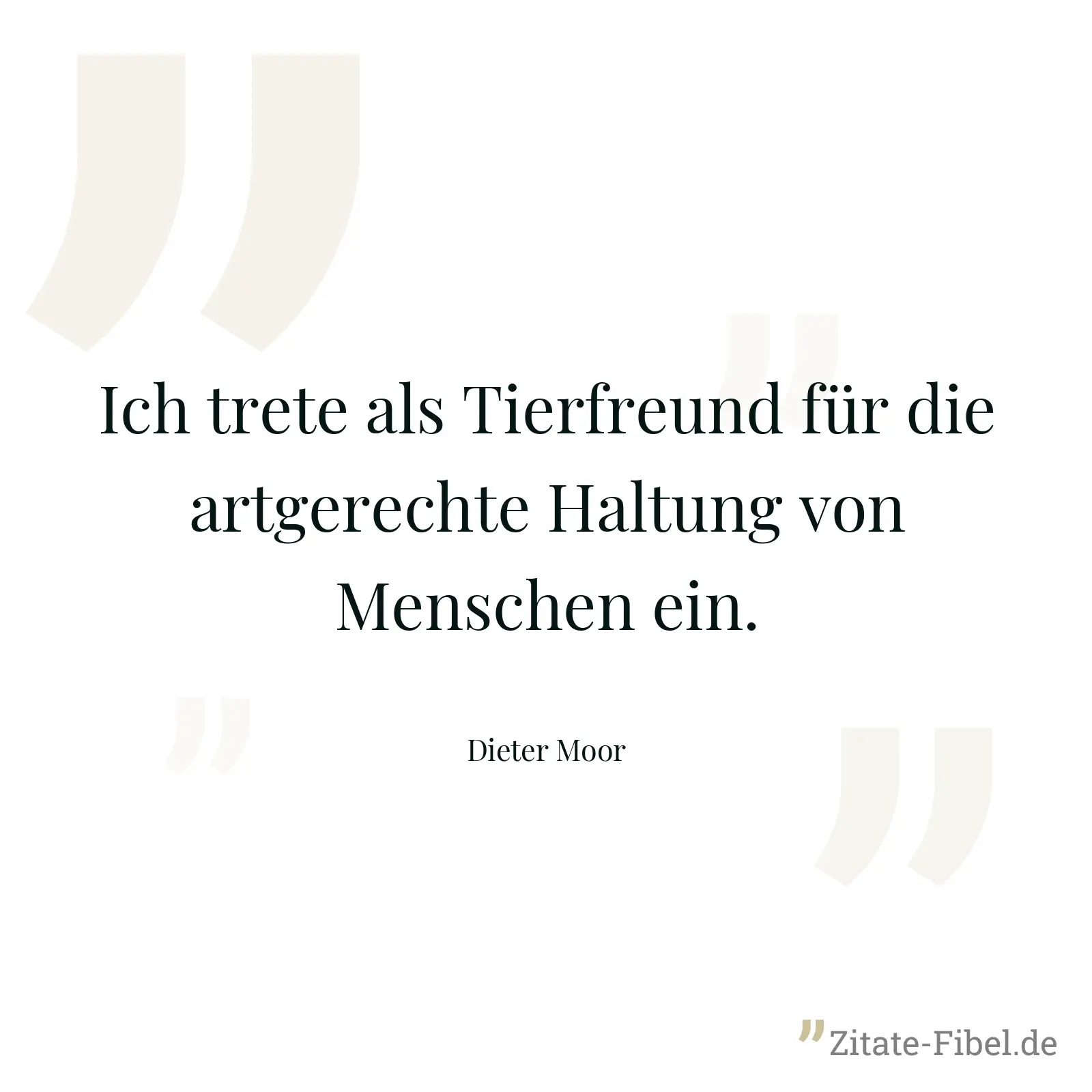 Ich trete als Tierfreund für die artgerechte Haltung von Menschen ein. - Dieter Moor