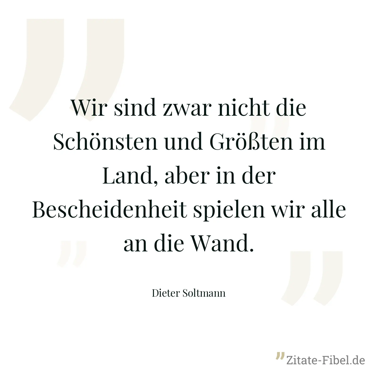 Wir sind zwar nicht die Schönsten und Größten im Land, aber in der Bescheidenheit spielen wir alle an die Wand. - Dieter Soltmann