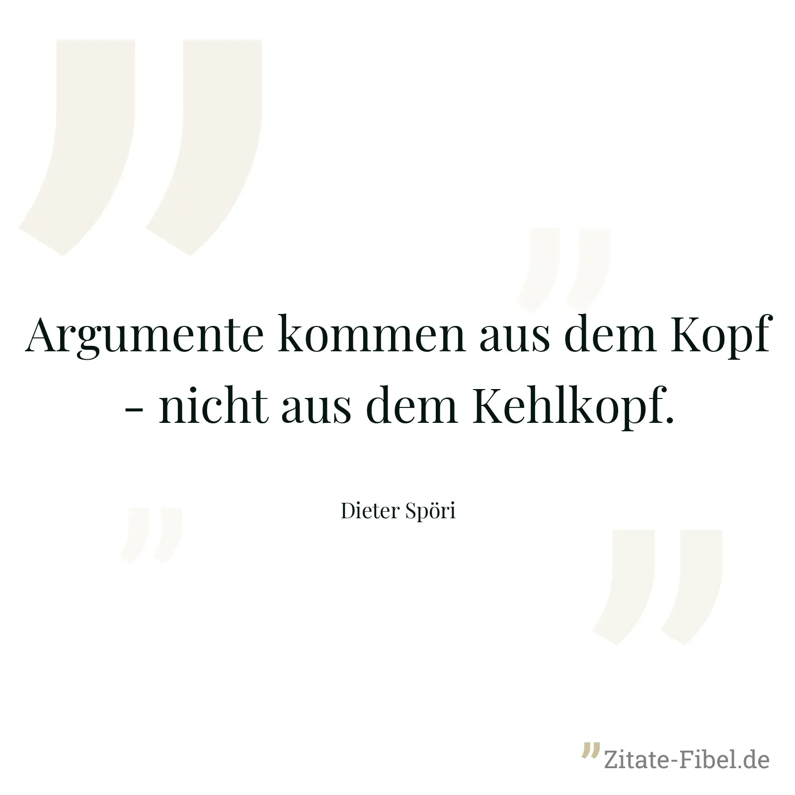 Argumente kommen aus dem Kopf - nicht aus dem Kehlkopf. - Dieter Spöri