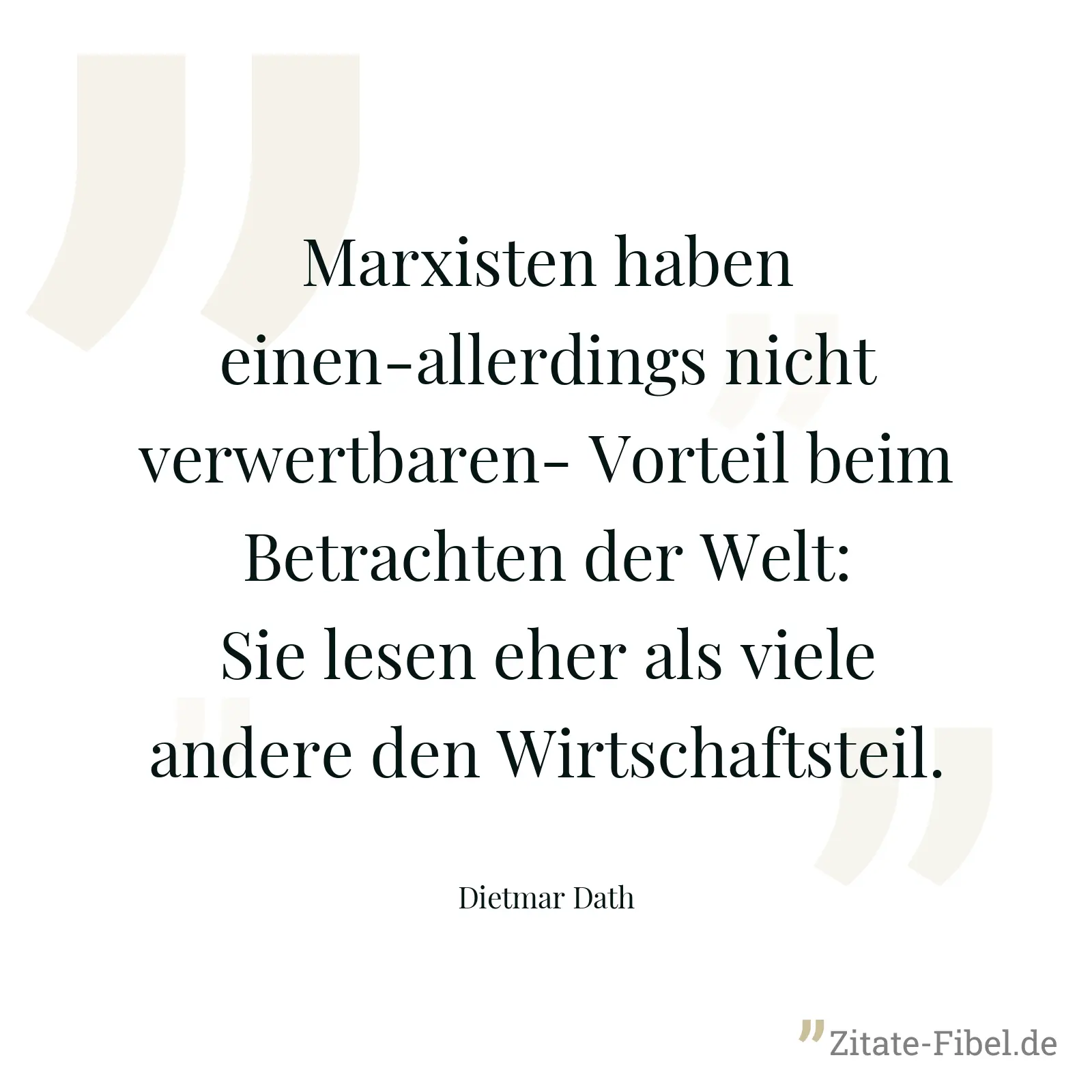 Marxisten haben einen-allerdings nicht verwertbaren- Vorteil beim Betrachten der Welt: Sie lesen eher als viele andere den Wirtschaftsteil. - Dietmar Dath