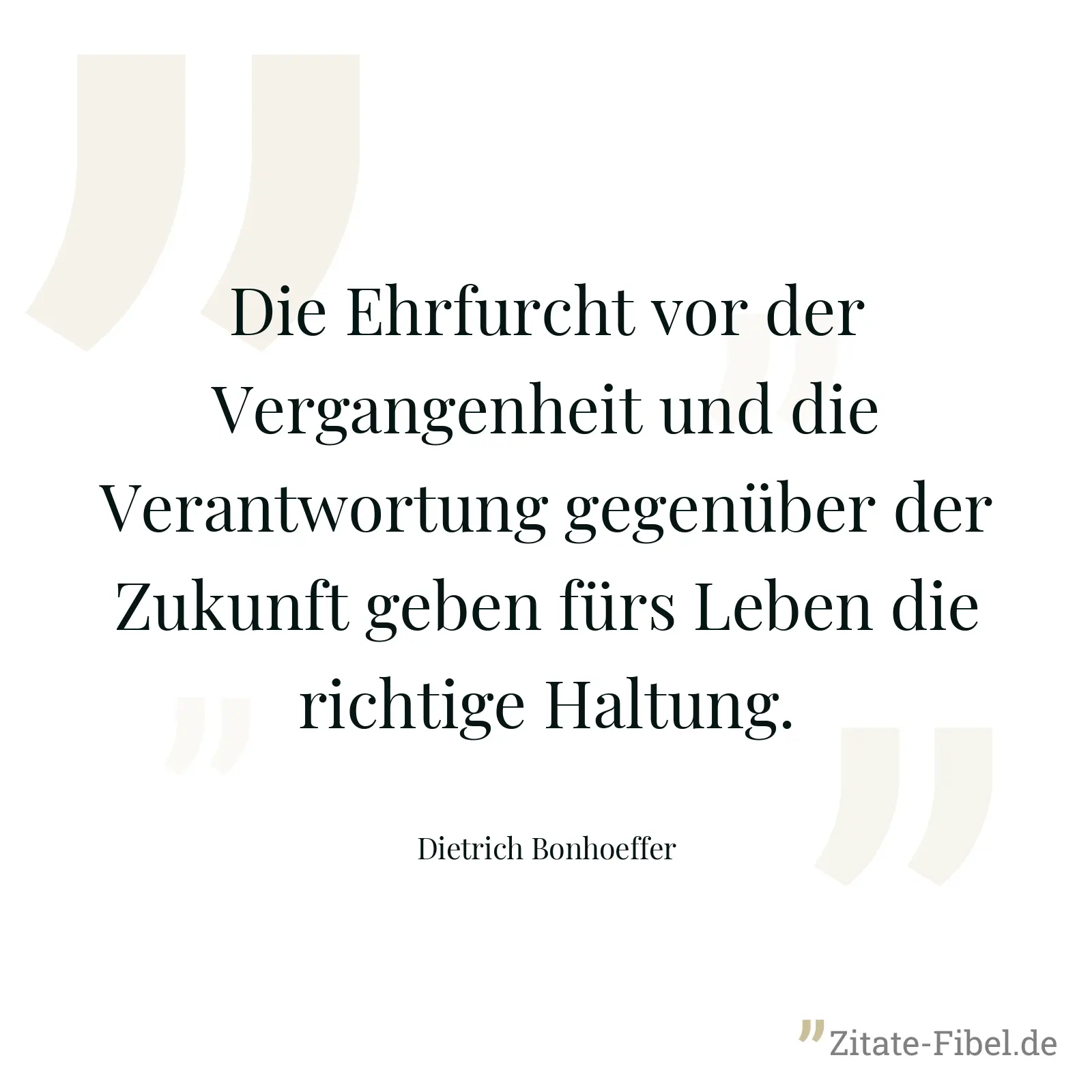 Die Ehrfurcht vor der Vergangenheit und die Verantwortung gegenüber der Zukunft geben fürs Leben die richtige Haltung. - Dietrich Bonhoeffer