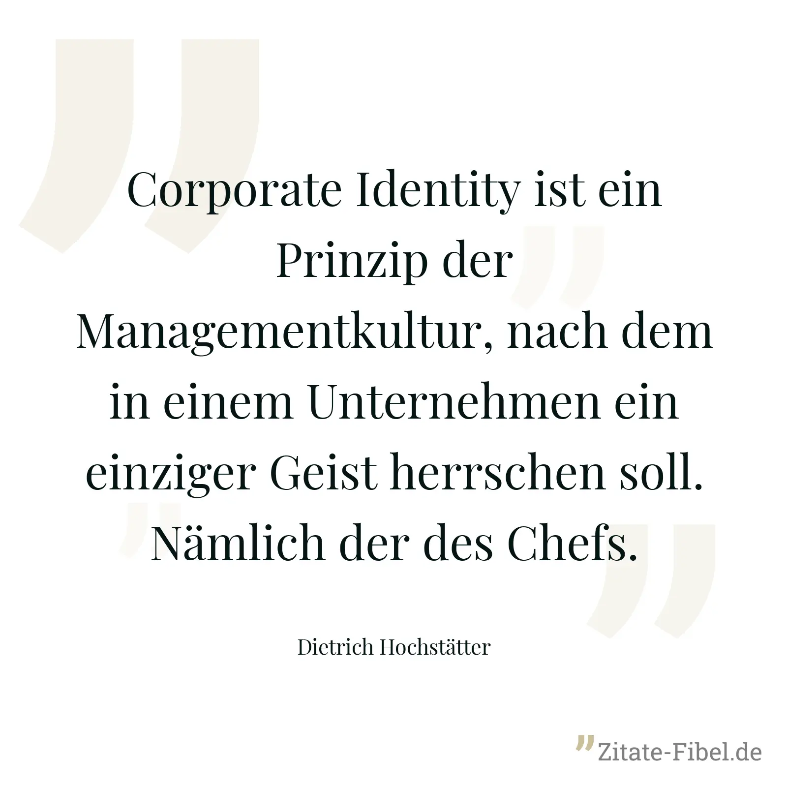 Corporate Identity ist ein Prinzip der Managementkultur, nach dem in einem Unternehmen ein einziger Geist herrschen soll. Nämlich der des Chefs. - Dietrich Hochstätter