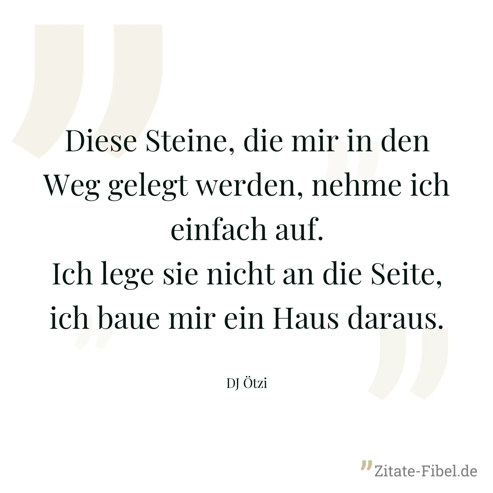 Diese Steine, die mir in den Weg gelegt werden, nehme ich einfach auf. Ich lege sie nicht an die Seite, ich baue mir ein Haus daraus. - DJ Ötzi