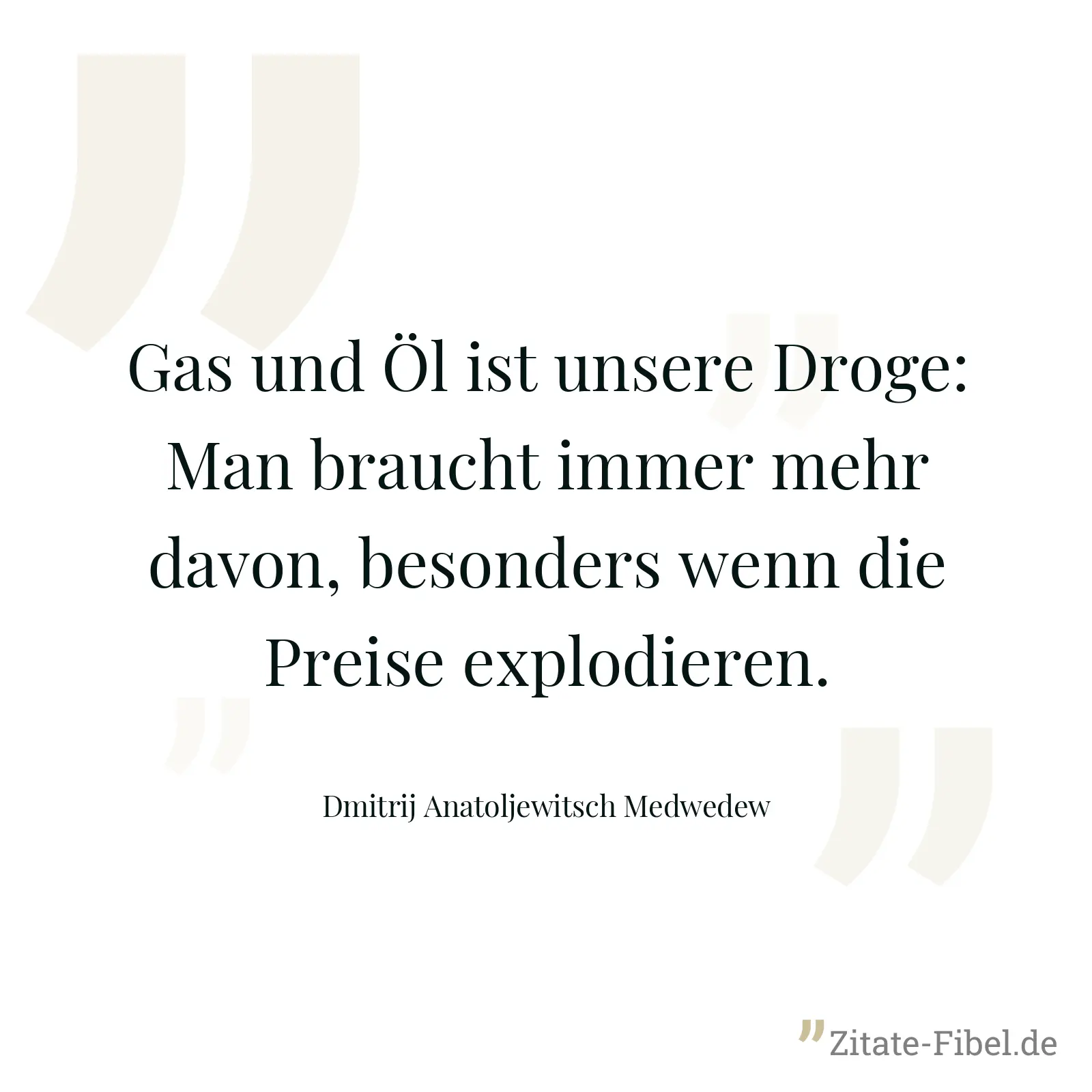 Gas und Öl ist unsere Droge: Man braucht immer mehr davon, besonders wenn die Preise explodieren. - Dmitrij Anatoljewitsch Medwedew