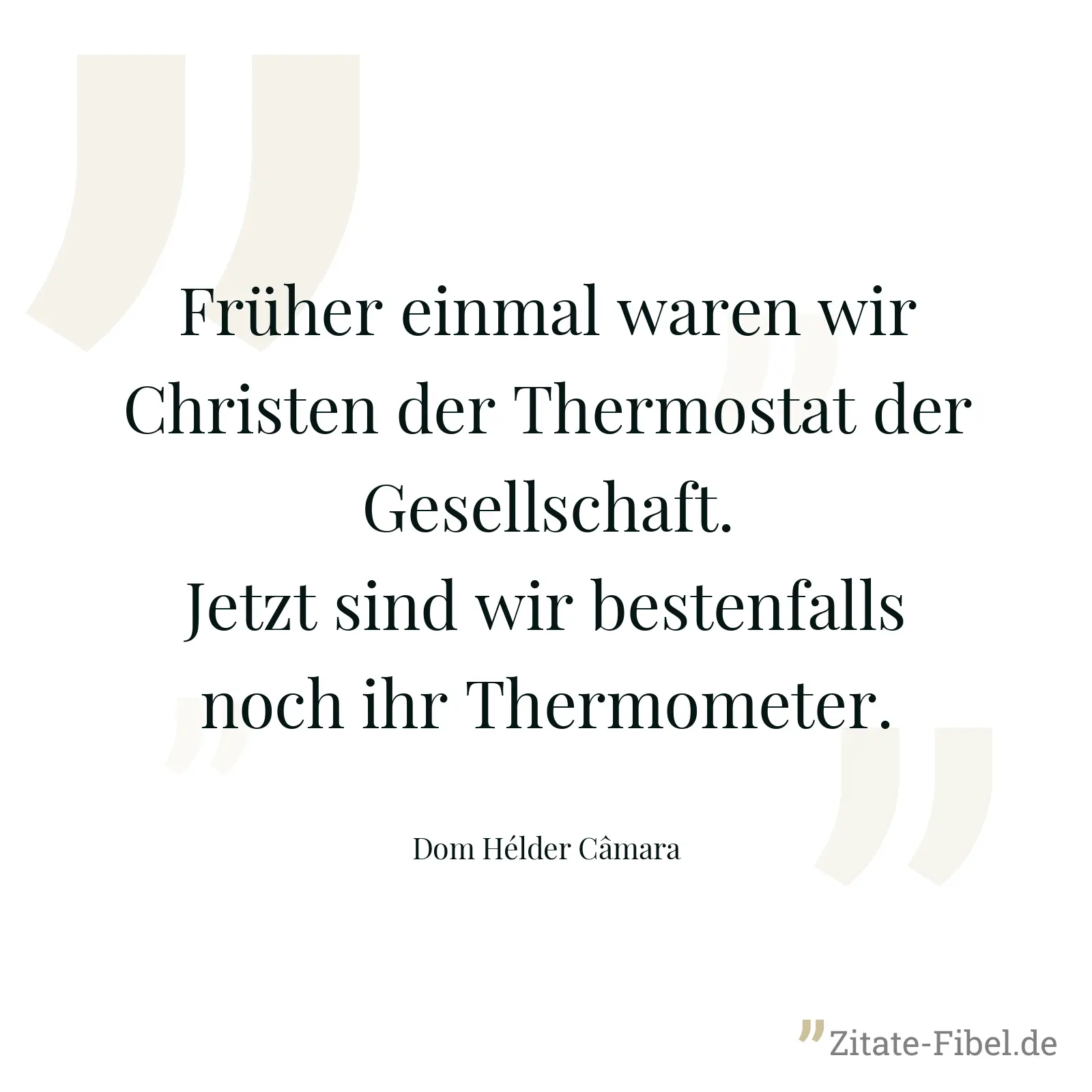 Früher einmal waren wir Christen der Thermostat der Gesellschaft. Jetzt sind wir bestenfalls noch ihr Thermometer. - Dom Hélder Câmara