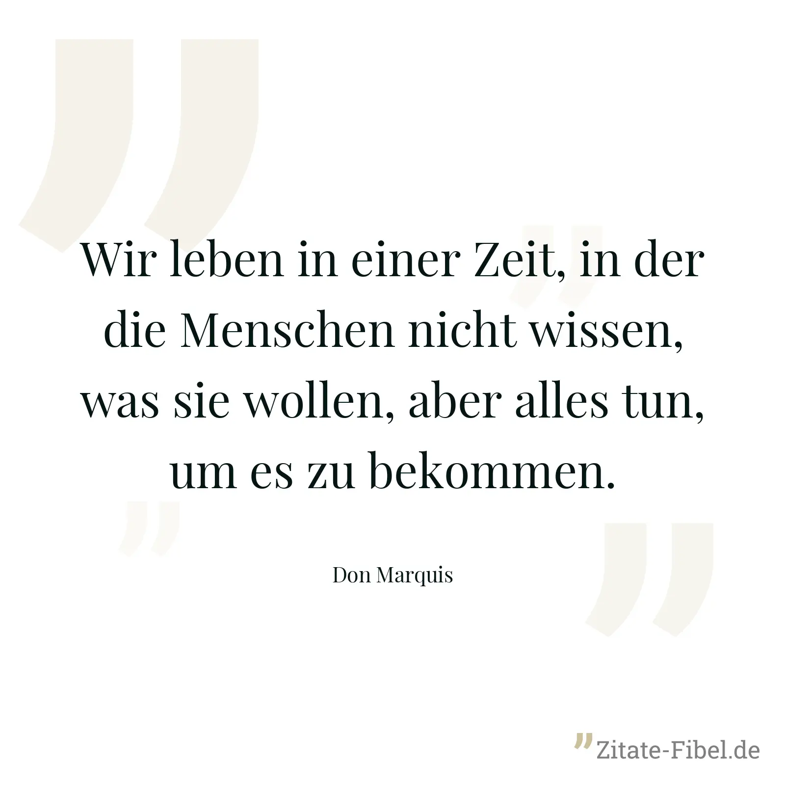 Wir leben in einer Zeit, in der die Menschen nicht wissen, was sie wollen, aber alles tun, um es zu bekommen. - Don Marquis