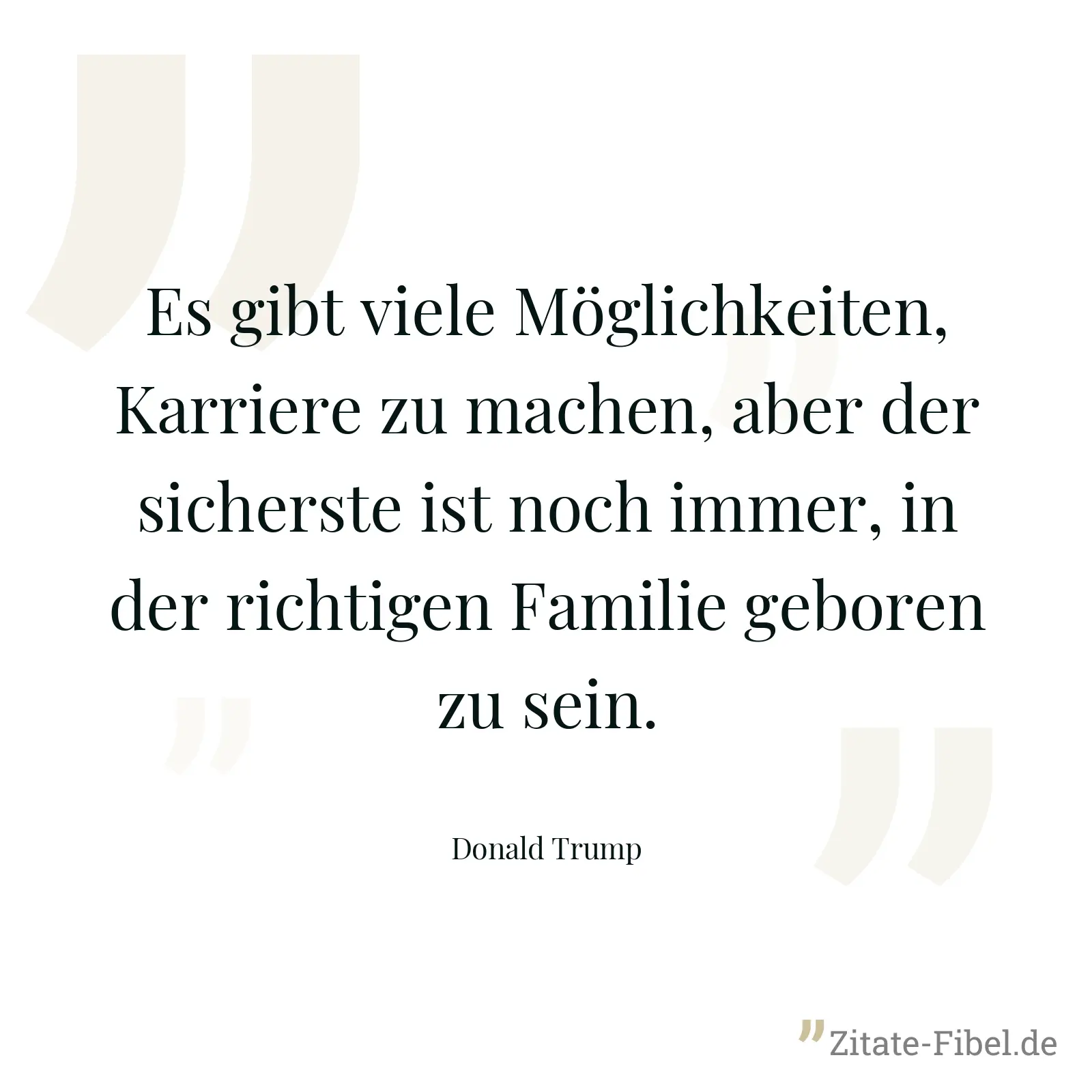 Es gibt viele Möglichkeiten, Karriere zu machen, aber der sicherste ist noch immer, in der richtigen Familie geboren zu sein. - Donald Trump