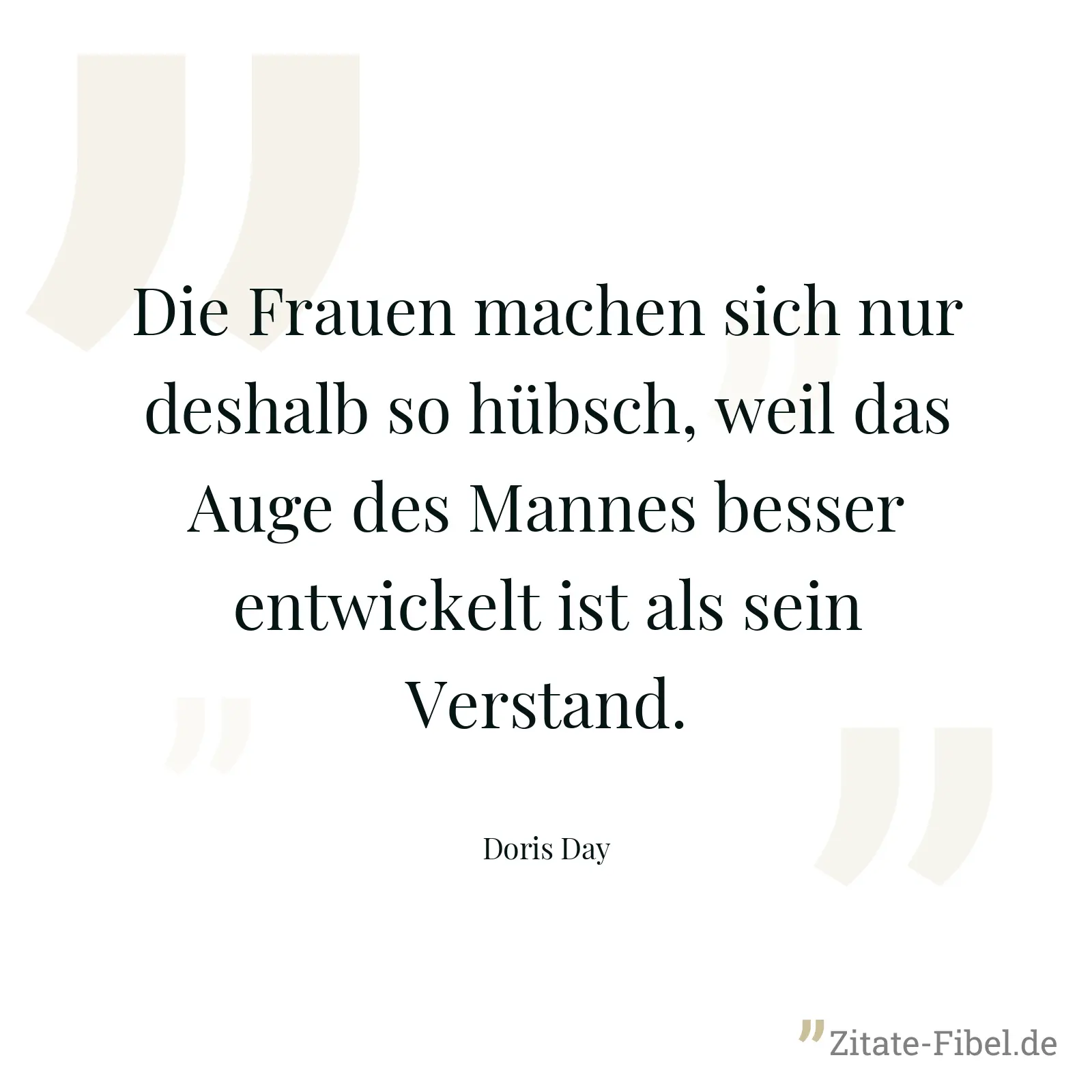 Die Frauen machen sich nur deshalb so hübsch, weil das Auge des Mannes besser entwickelt ist als sein Verstand. - Doris Day
