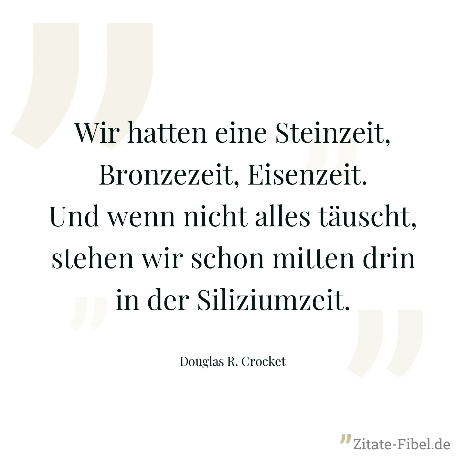 Wir hatten eine Steinzeit, Bronzezeit, Eisenzeit. Und wenn nicht alles täuscht, stehen wir schon mitten drin in der Siliziumzeit. - Douglas R. Crocket