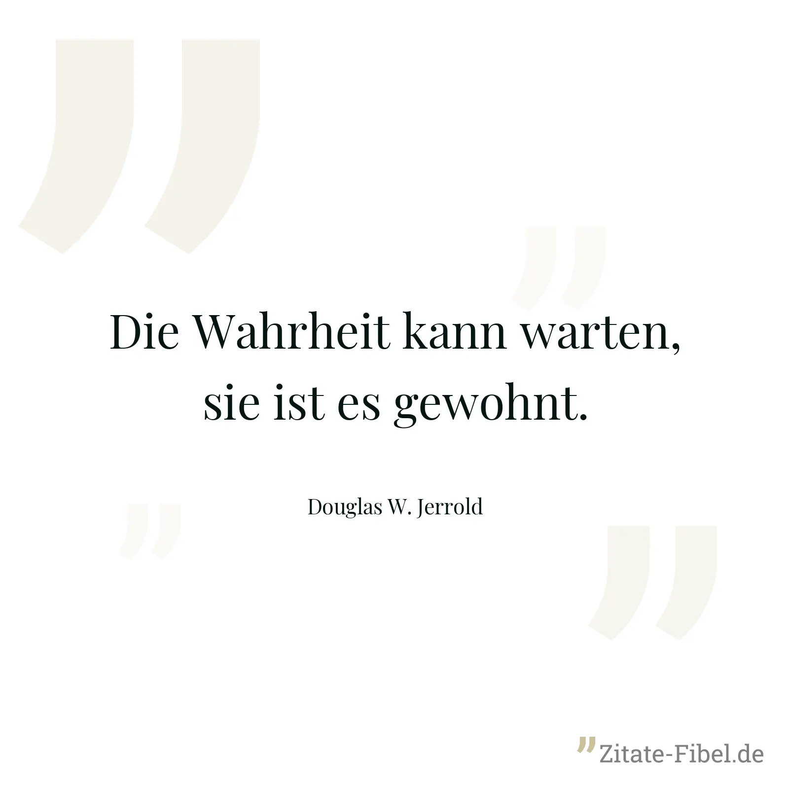 Die Wahrheit kann warten, sie ist es gewohnt. - Douglas W. Jerrold