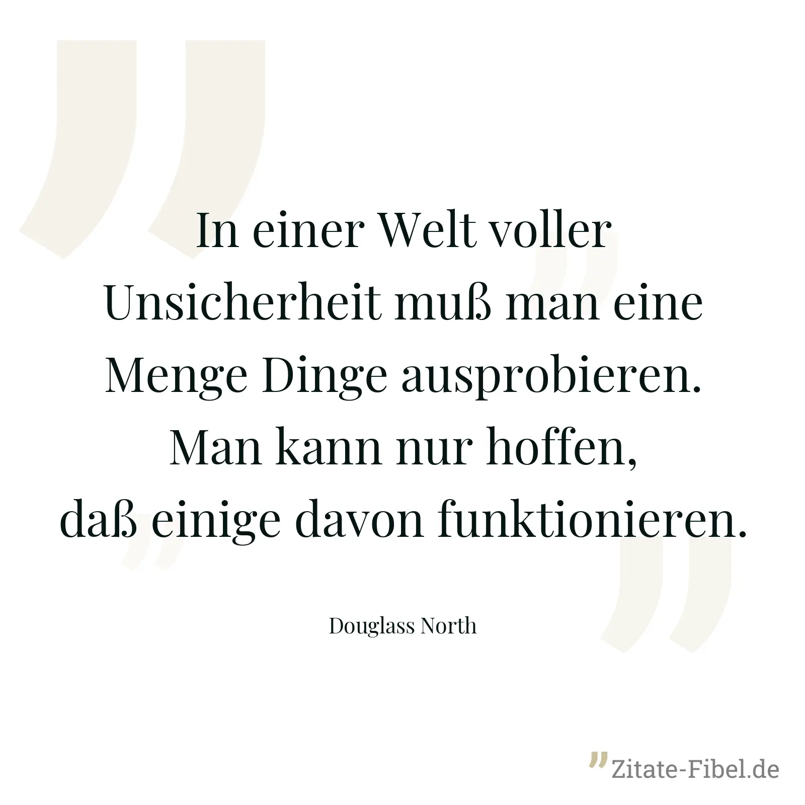 In einer Welt voller Unsicherheit muß man eine Menge Dinge ausprobieren. Man kann nur hoffen, daß einige davon funktionieren. - Douglass North