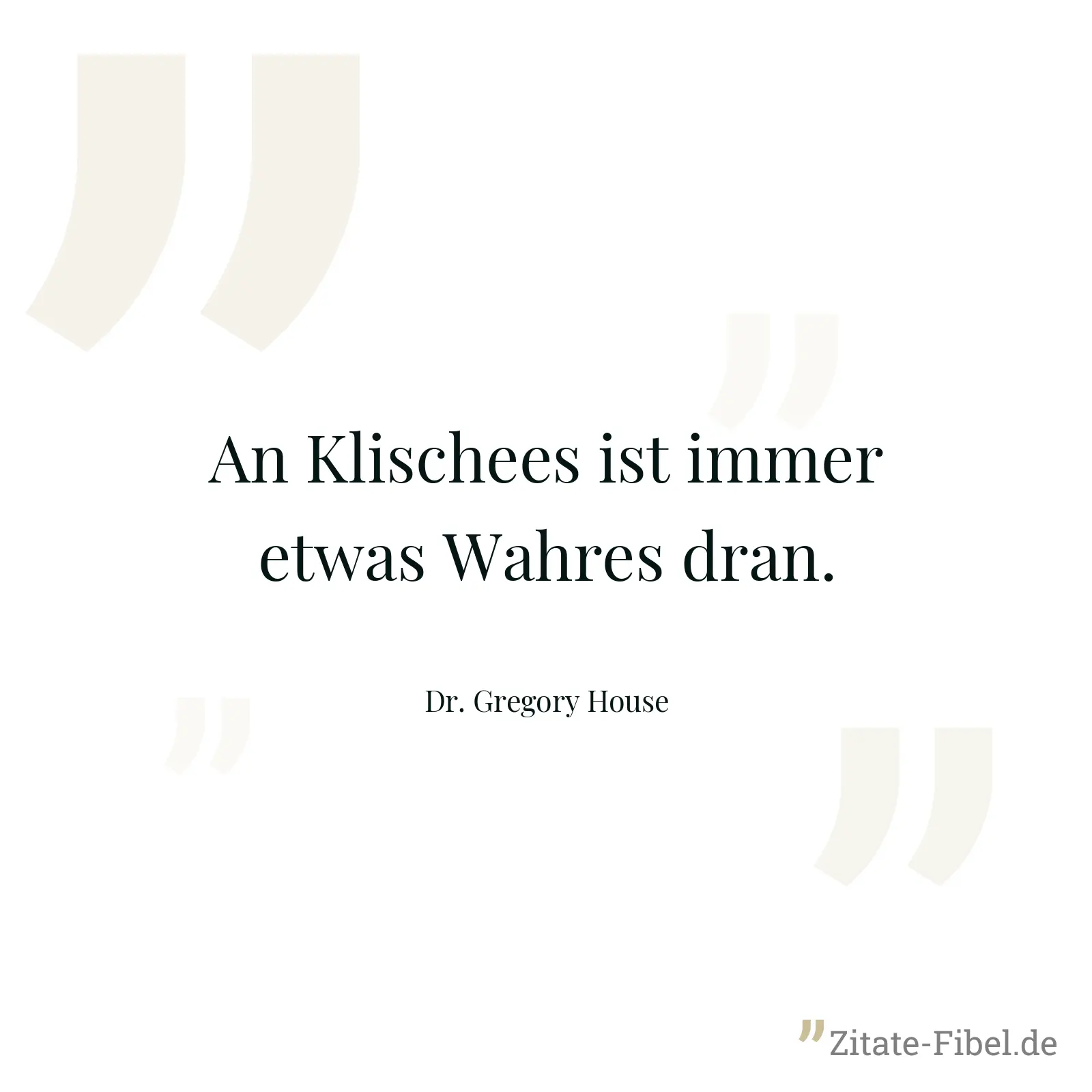 An Klischees ist immer etwas Wahres dran. - Dr. Gregory House