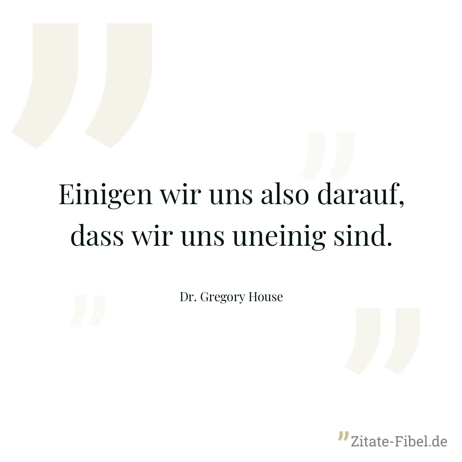 Einigen wir uns also darauf, dass wir uns uneinig sind. - Dr. Gregory House