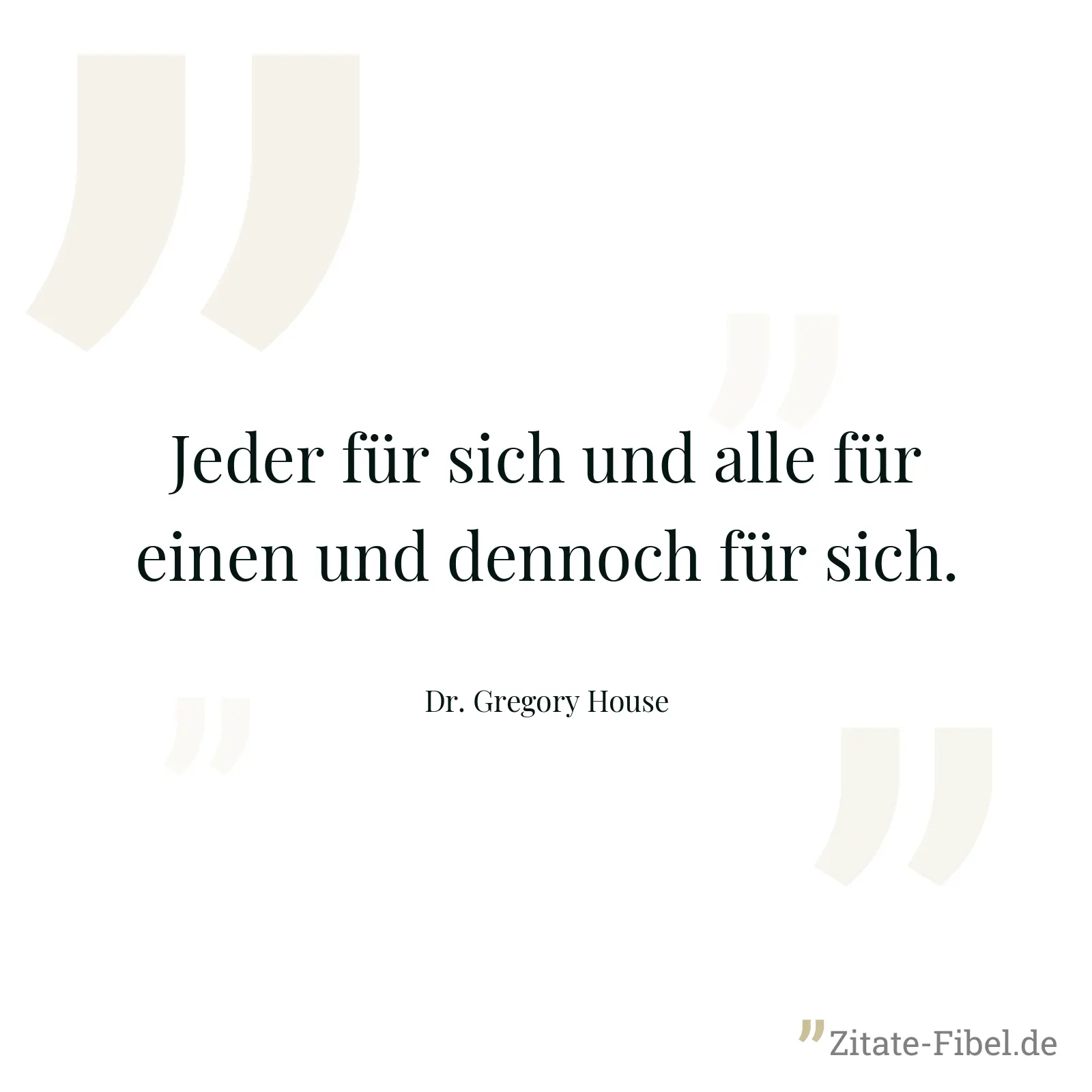 Jeder für sich und alle für einen und dennoch für sich. - Dr. Gregory House
