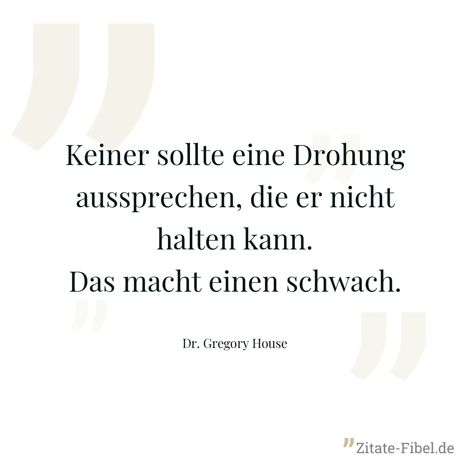 Keiner sollte eine Drohung aussprechen, die er nicht halten kann. Das macht einen schwach. - Dr. Gregory House