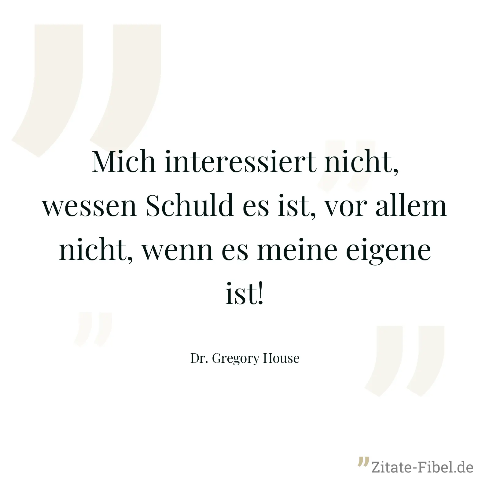 Mich interessiert nicht, wessen Schuld es ist, vor allem nicht, wenn es meine eigene ist! - Dr. Gregory House