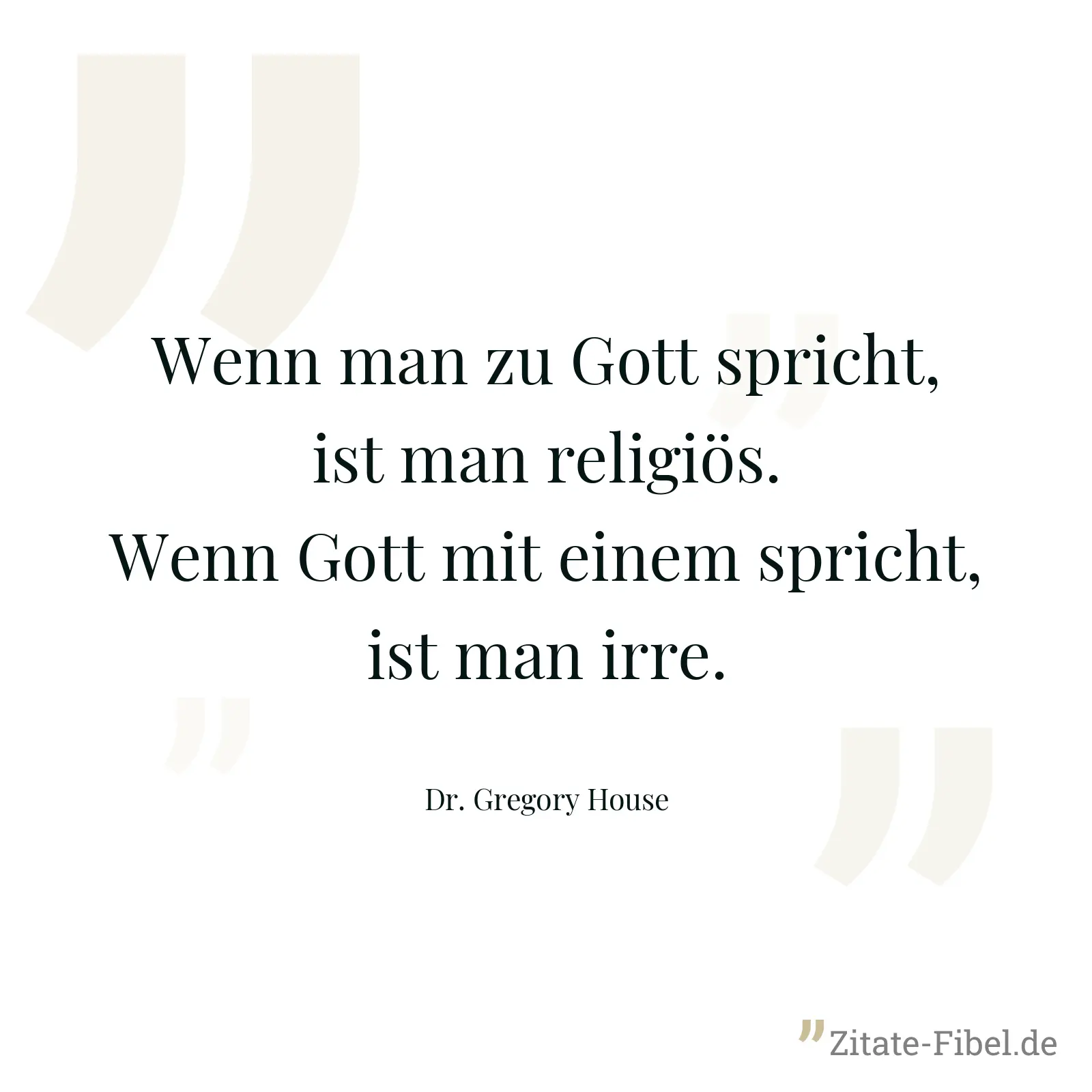 Wenn man zu Gott spricht, ist man religiös. Wenn Gott mit einem spricht, ist man irre. - Dr. Gregory House