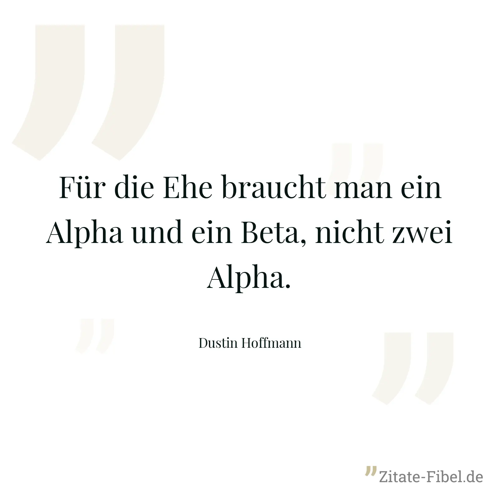 Für die Ehe braucht man ein Alpha und ein Beta, nicht zwei Alpha. - Dustin Hoffmann