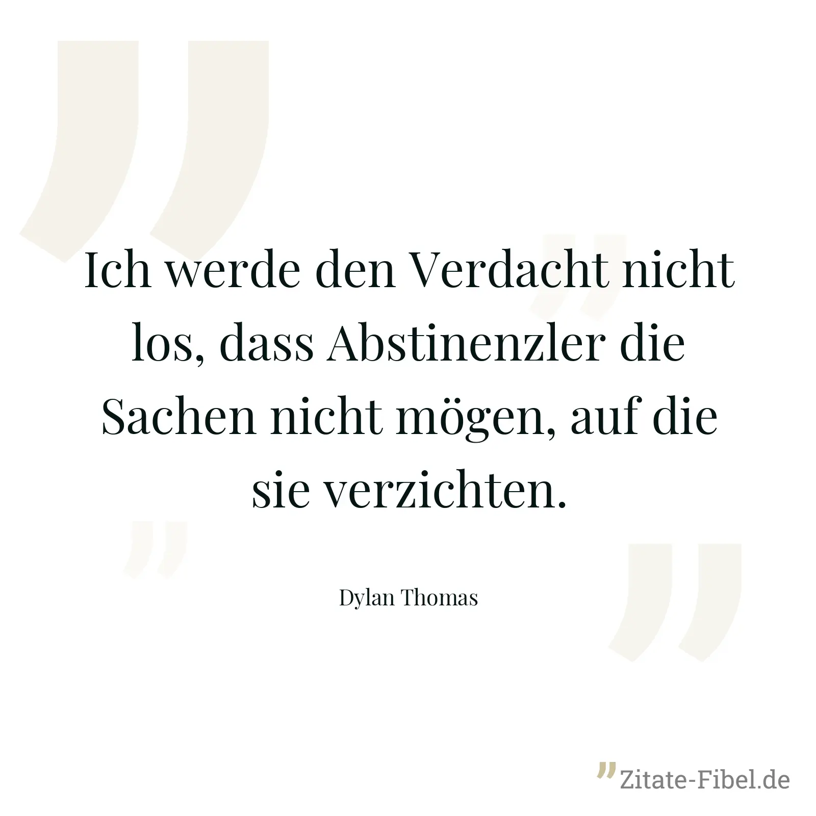 Ich werde den Verdacht nicht los, dass Abstinenzler die Sachen nicht mögen, auf die sie verzichten. - Dylan Thomas
