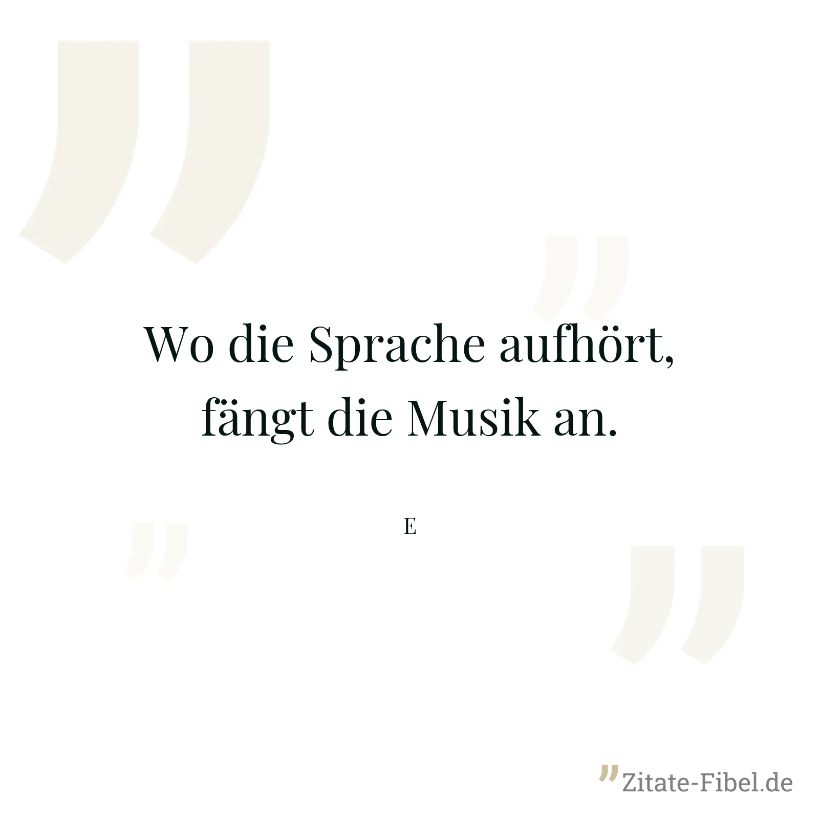 Wo die Sprache aufhört, fängt die Musik an. - E