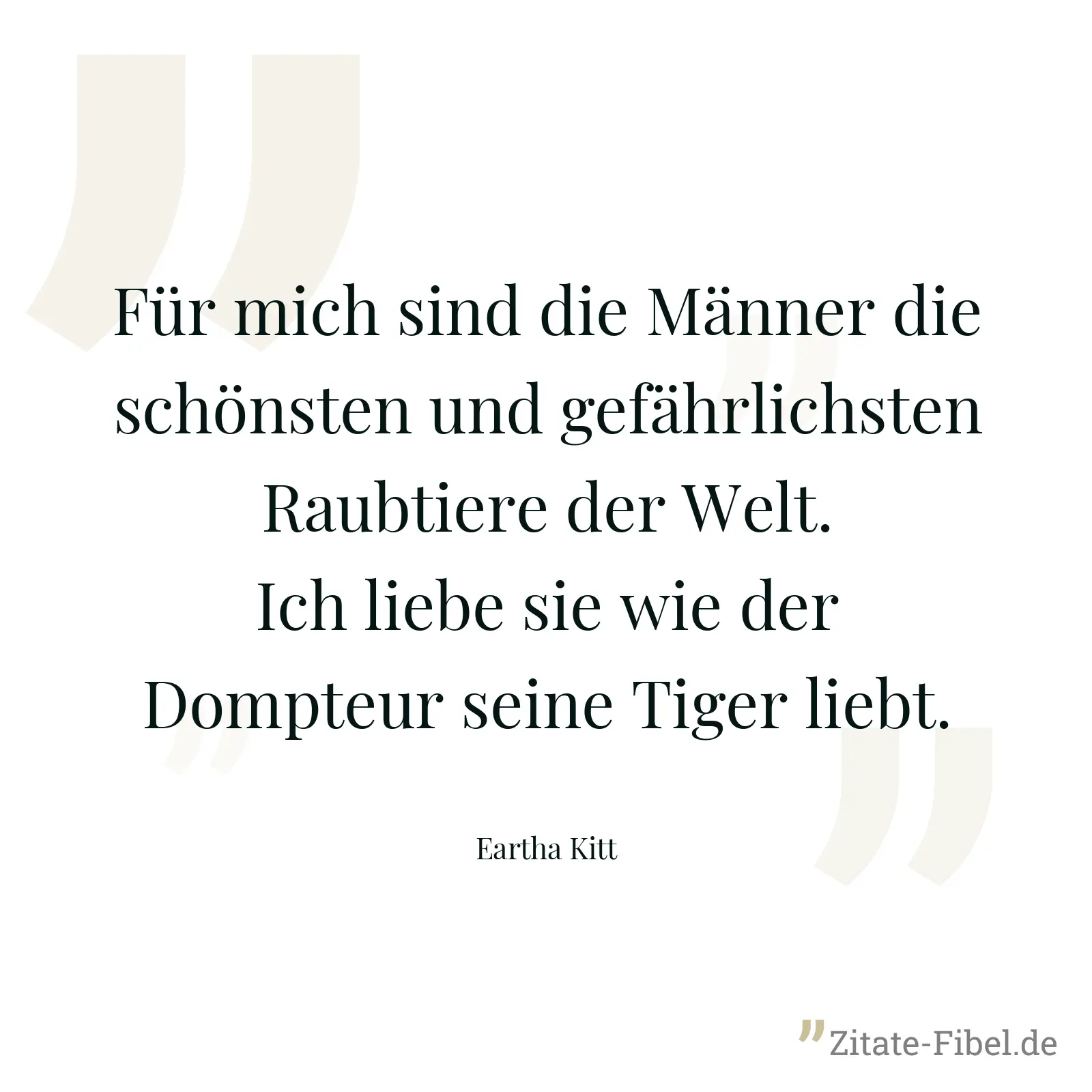 Für mich sind die Männer die schönsten und gefährlichsten Raubtiere der Welt. Ich liebe sie wie der Dompteur seine Tiger liebt. - Eartha Kitt