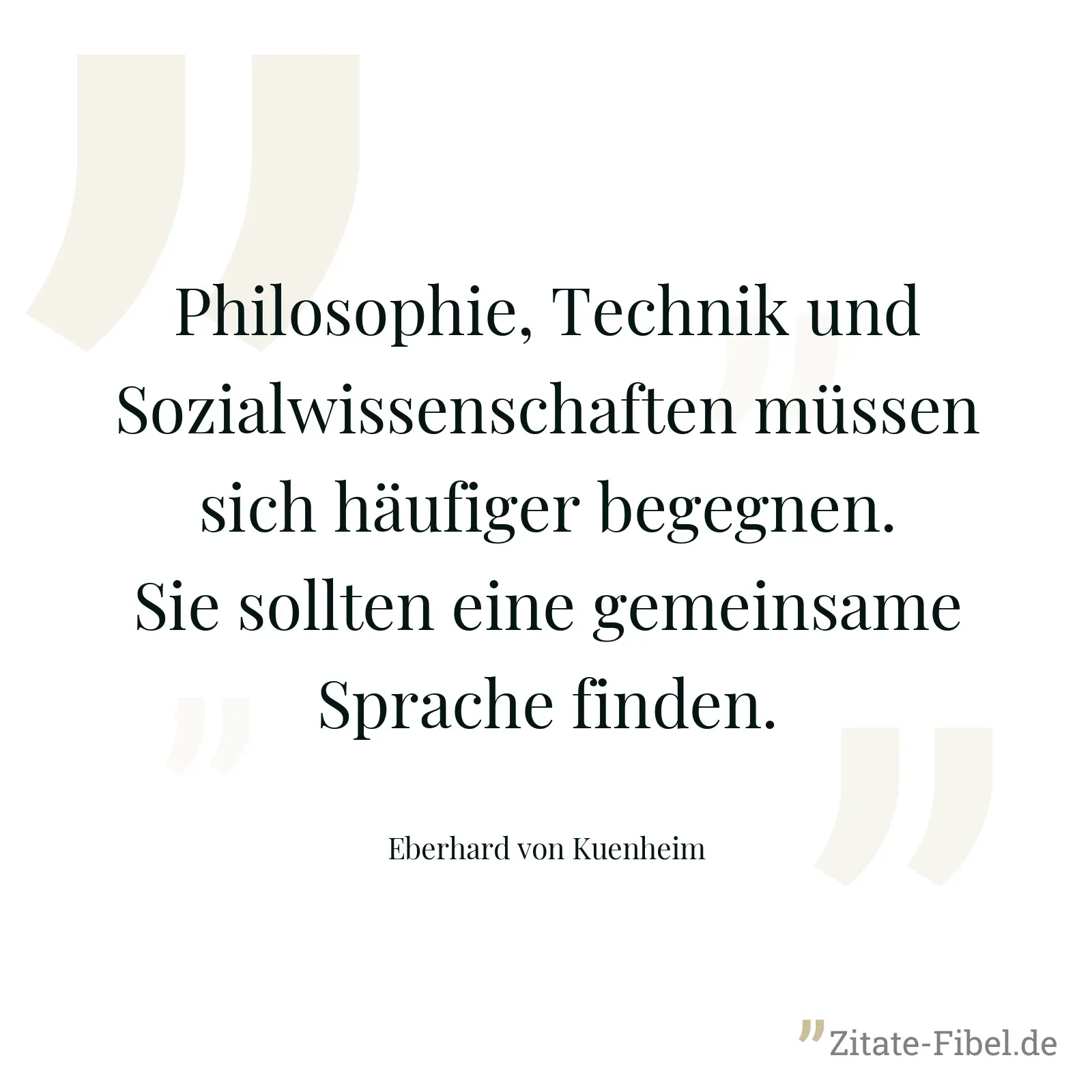 Philosophie, Technik und Sozialwissenschaften müssen sich häufiger begegnen. Sie sollten eine gemeinsame Sprache finden. - Eberhard von Kuenheim