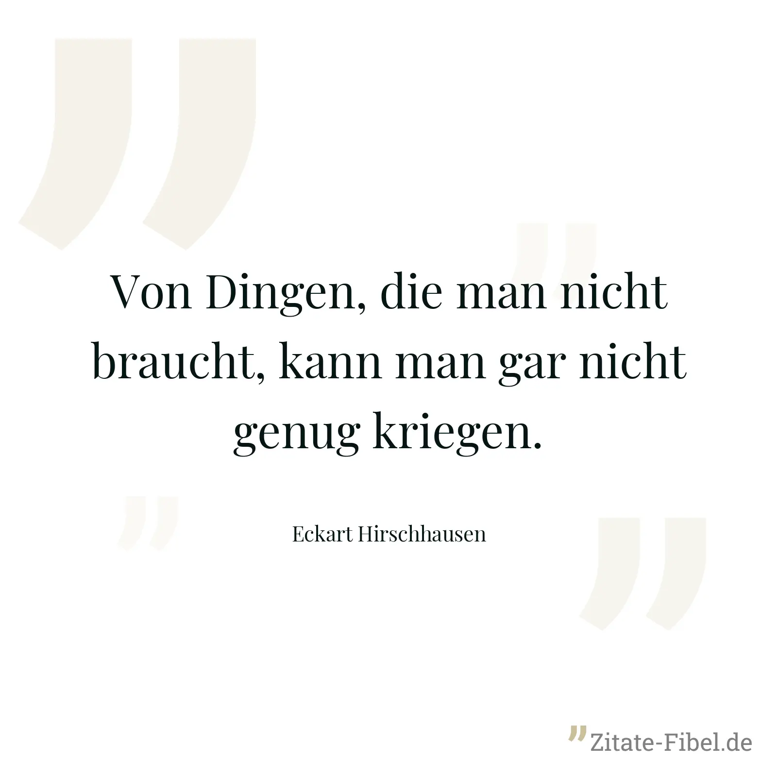 Von Dingen, die man nicht braucht, kann man gar nicht genug kriegen. - Eckart Hirschhausen