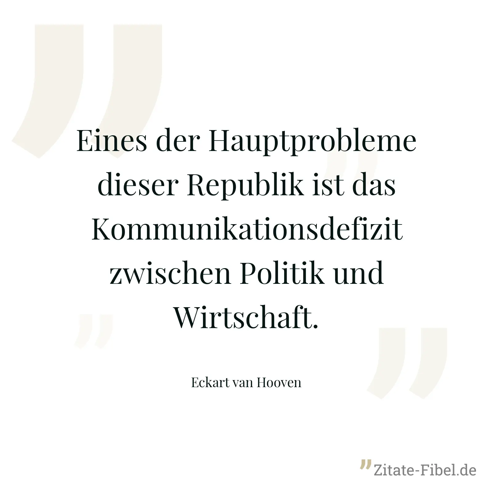 Eines der Hauptprobleme dieser Republik ist das Kommunikationsdefizit zwischen Politik und Wirtschaft. - Eckart van Hooven