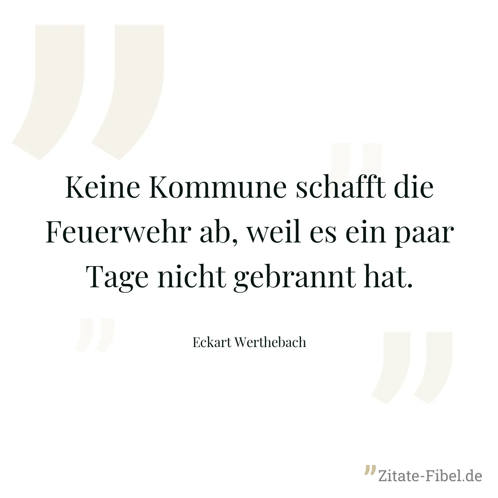 Keine Kommune schafft die Feuerwehr ab, weil es ein paar Tage nicht gebrannt hat. - Eckart Werthebach