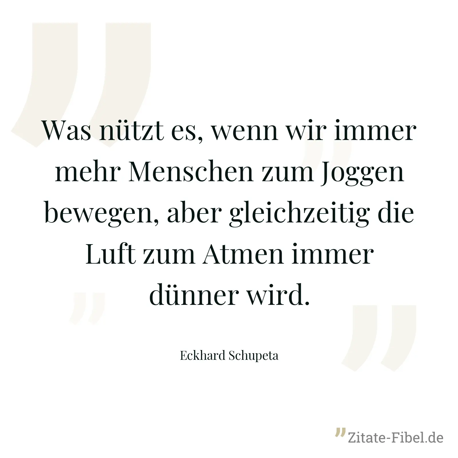Was nützt es, wenn wir immer mehr Menschen zum Joggen bewegen, aber gleichzeitig die Luft zum Atmen immer dünner wird. - Eckhard Schupeta