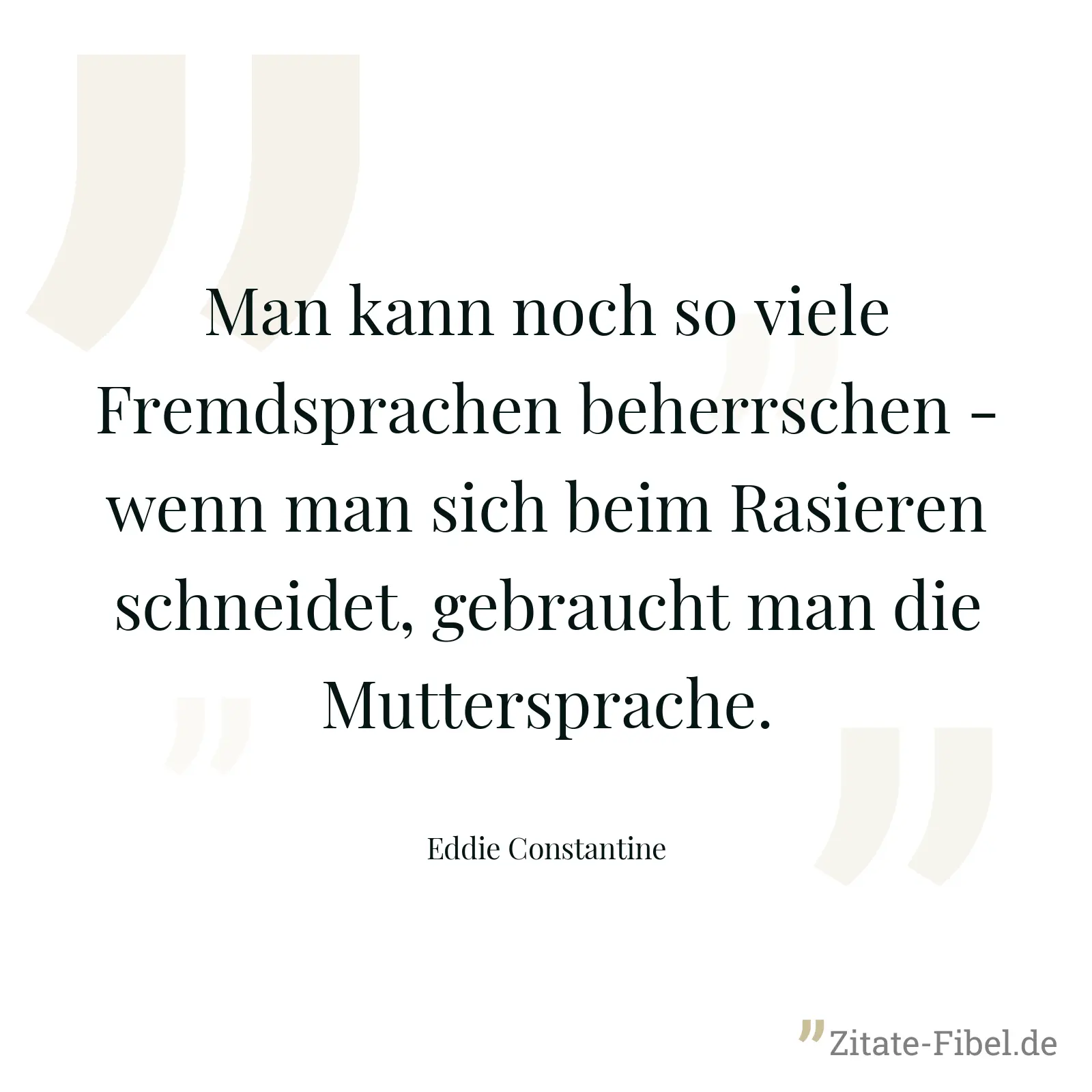 Man kann noch so viele Fremdsprachen beherrschen - wenn man sich beim Rasieren schneidet, gebraucht man die Muttersprache. - Eddie Constantine